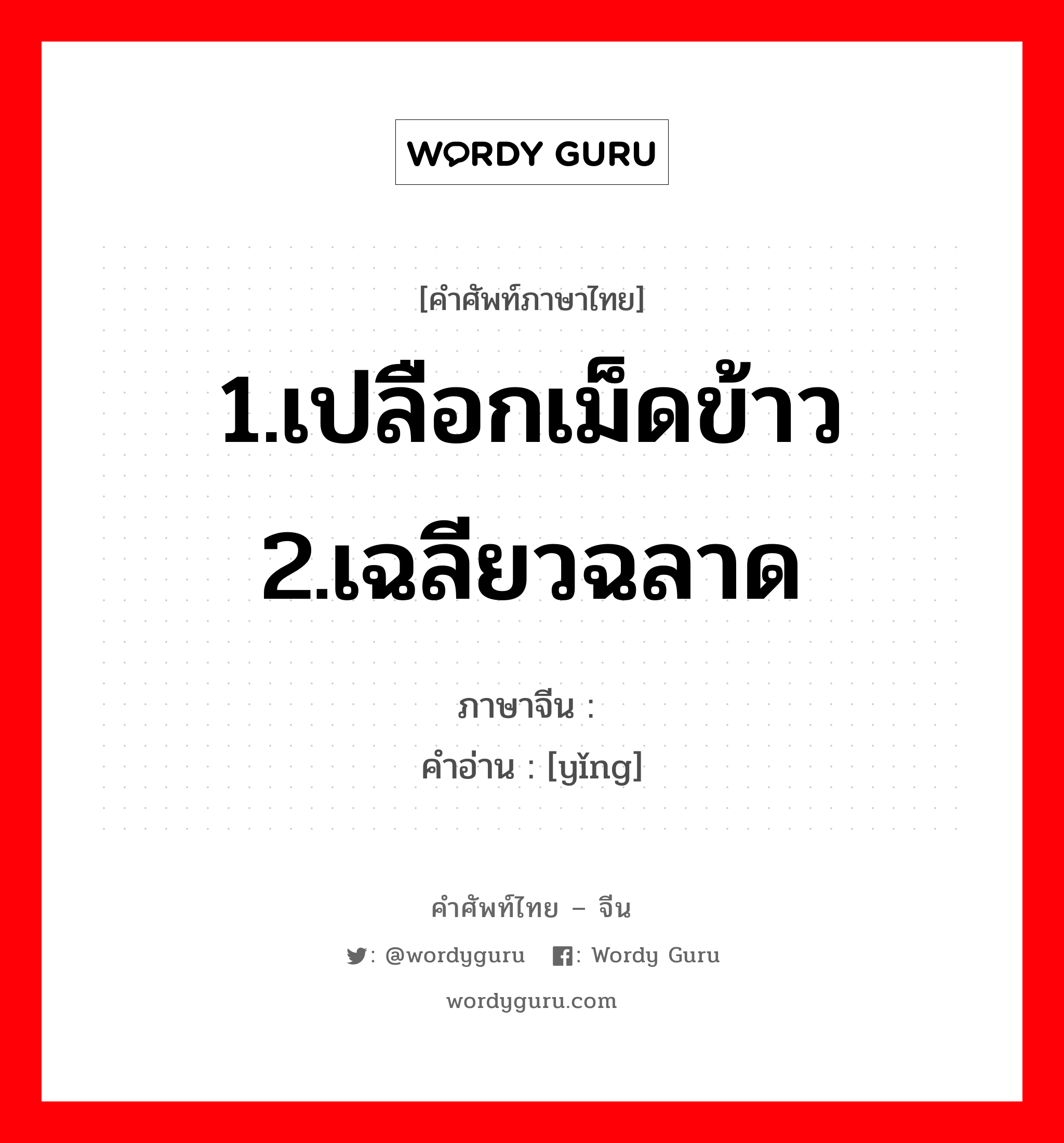 1.เปลือกเม็ดข้าว 2.เฉลียวฉลาด ภาษาจีนคืออะไร, คำศัพท์ภาษาไทย - จีน 1.เปลือกเม็ดข้าว 2.เฉลียวฉลาด ภาษาจีน 颖 คำอ่าน [yǐng]