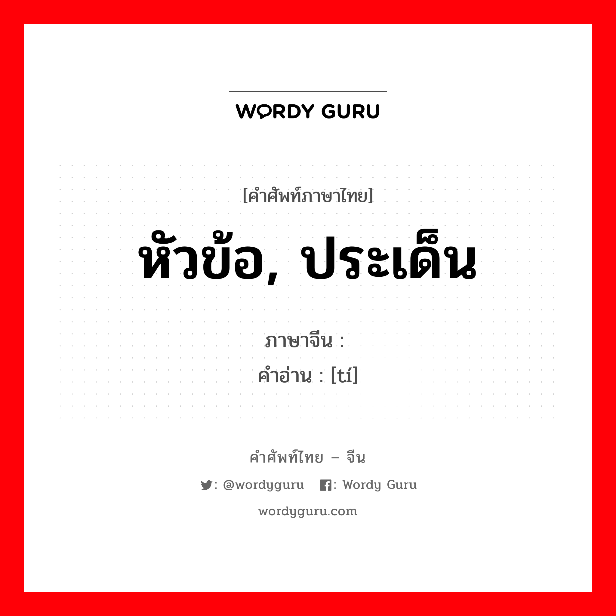 หัวข้อ, ประเด็น ภาษาจีนคืออะไร, คำศัพท์ภาษาไทย - จีน หัวข้อ, ประเด็น ภาษาจีน 题 คำอ่าน [tí]