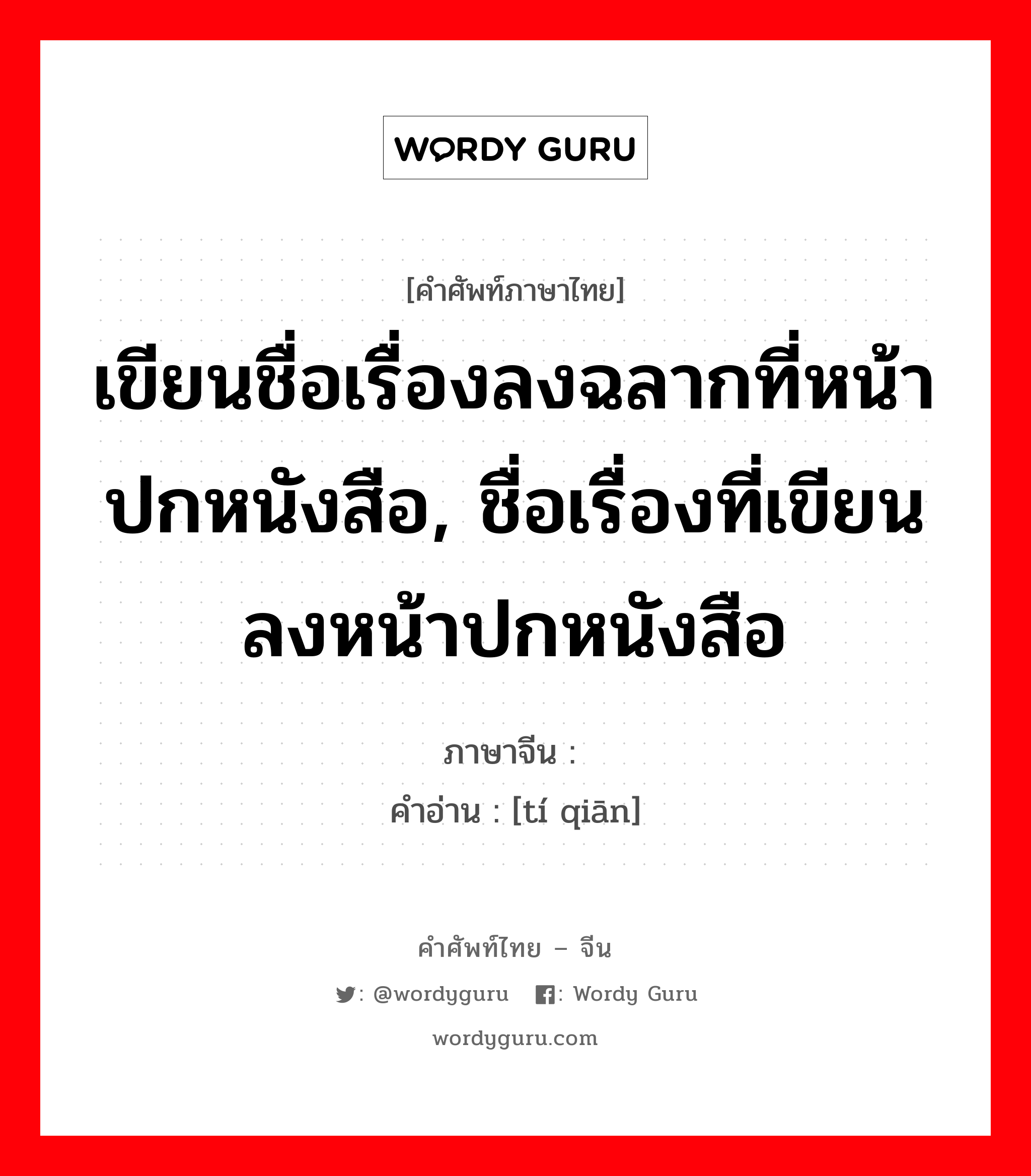 เขียนชื่อเรื่องลงฉลากที่หน้าปกหนังสือ, ชื่อเรื่องที่เขียนลงหน้าปกหนังสือ ภาษาจีนคืออะไร, คำศัพท์ภาษาไทย - จีน เขียนชื่อเรื่องลงฉลากที่หน้าปกหนังสือ, ชื่อเรื่องที่เขียนลงหน้าปกหนังสือ ภาษาจีน 题签 คำอ่าน [tí qiān]