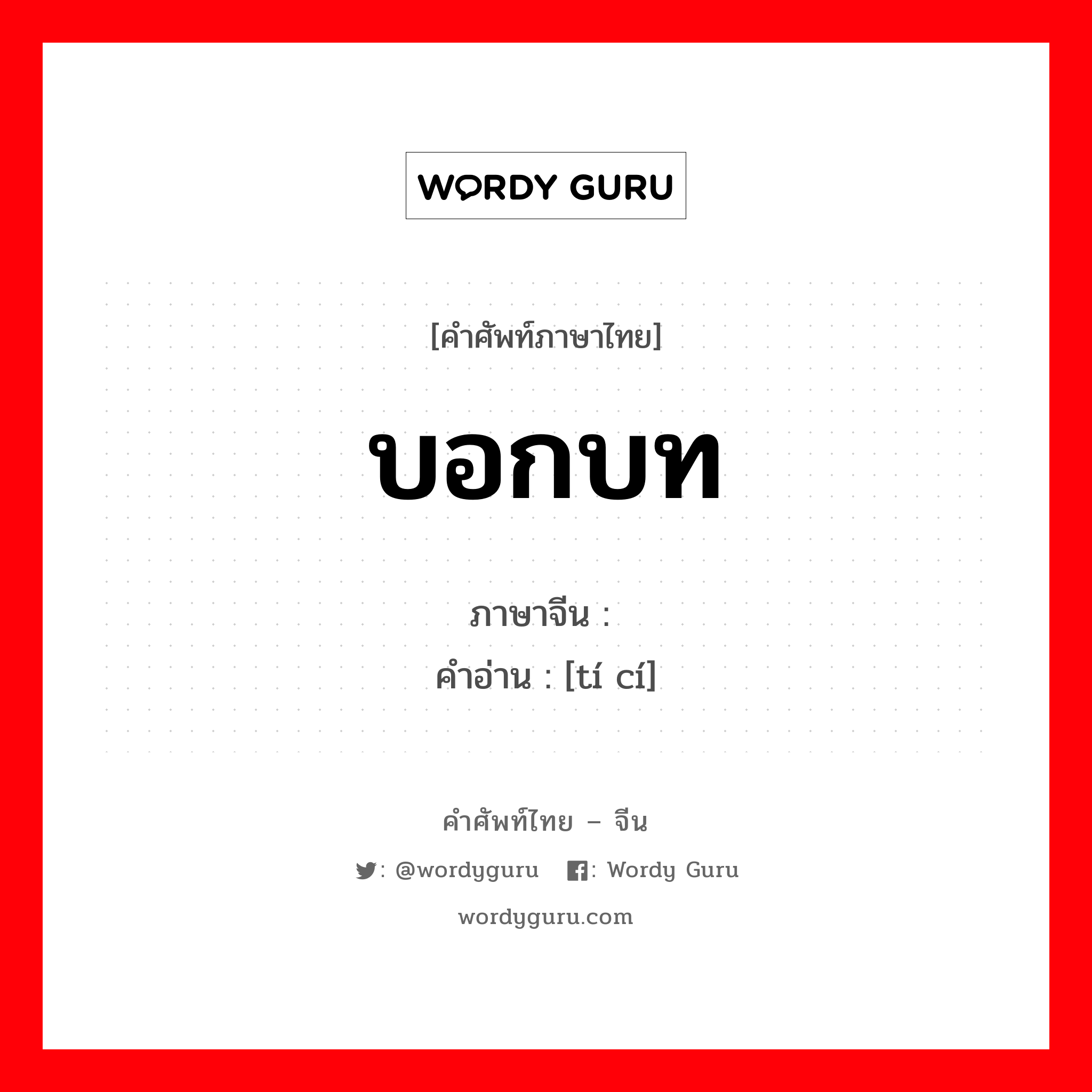 บอกบท ภาษาจีนคืออะไร, คำศัพท์ภาษาไทย - จีน บอกบท ภาษาจีน 题词 คำอ่าน [tí cí]