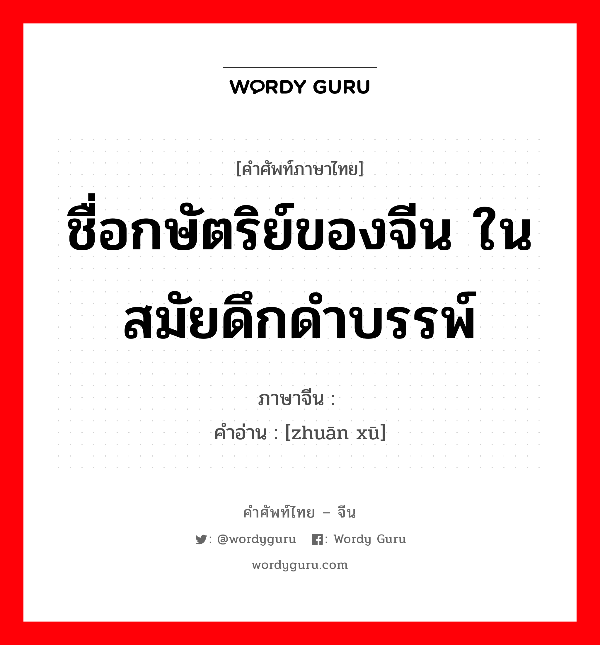 ชื่อกษัตริย์ของจีน ในสมัยดึกดำบรรพ์ ภาษาจีนคืออะไร, คำศัพท์ภาษาไทย - จีน ชื่อกษัตริย์ของจีน ในสมัยดึกดำบรรพ์ ภาษาจีน 颛顼 คำอ่าน [zhuān xū]