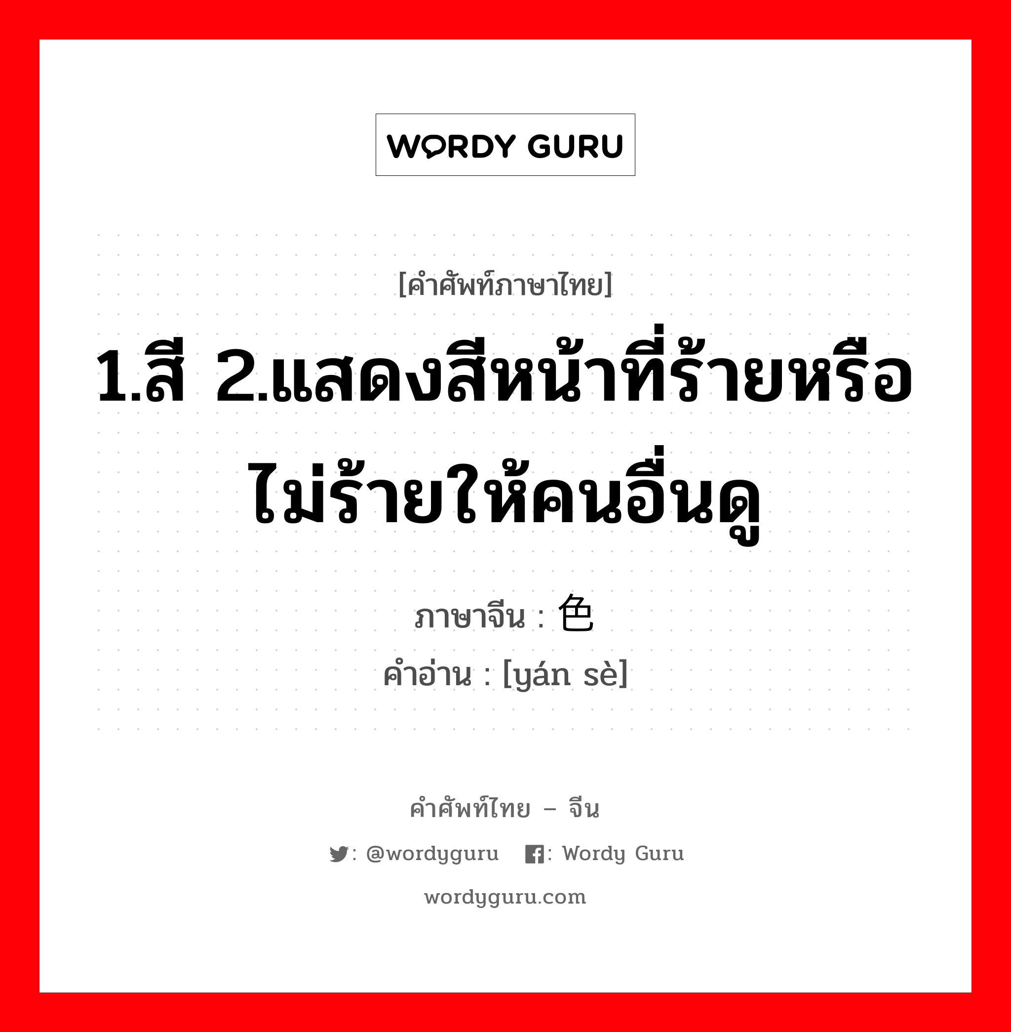 1.สี 2.แสดงสีหน้าที่ร้ายหรือไม่ร้ายให้คนอื่นดู ภาษาจีนคืออะไร, คำศัพท์ภาษาไทย - จีน 1.สี 2.แสดงสีหน้าที่ร้ายหรือไม่ร้ายให้คนอื่นดู ภาษาจีน 颜色 คำอ่าน [yán sè]