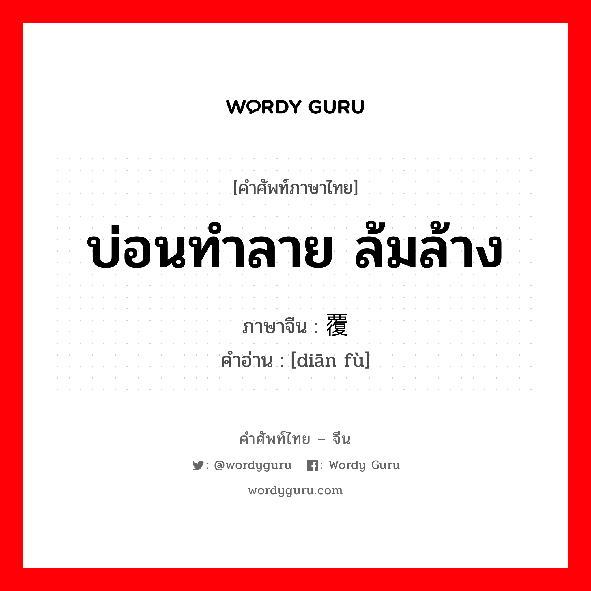 บ่อนทำลาย ล้มล้าง ภาษาจีนคืออะไร, คำศัพท์ภาษาไทย - จีน บ่อนทำลาย ล้มล้าง ภาษาจีน 颠覆 คำอ่าน [diān fù]