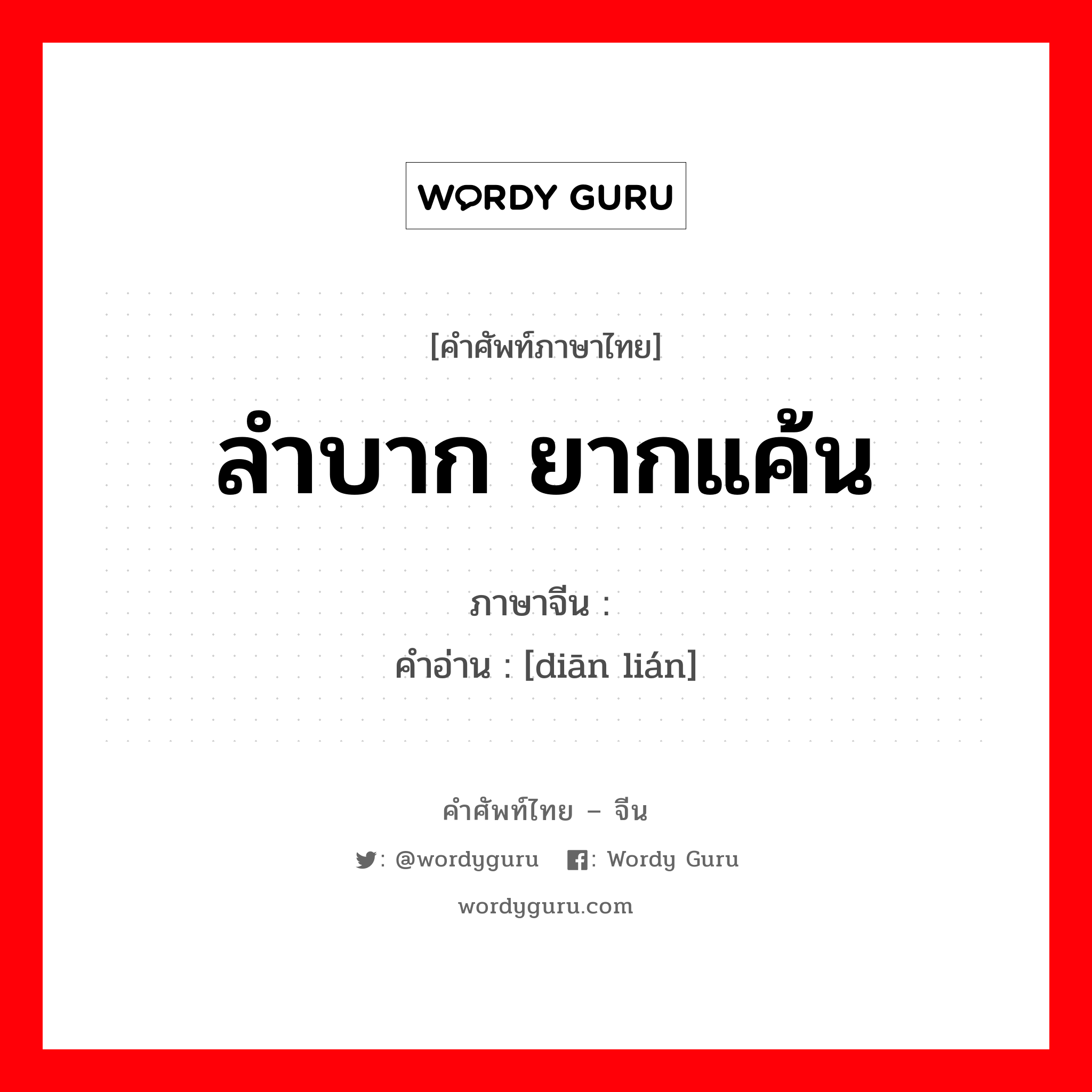 ลำบาก ยากแค้น ภาษาจีนคืออะไร, คำศัพท์ภาษาไทย - จีน ลำบาก ยากแค้น ภาษาจีน 颠连 คำอ่าน [diān lián]