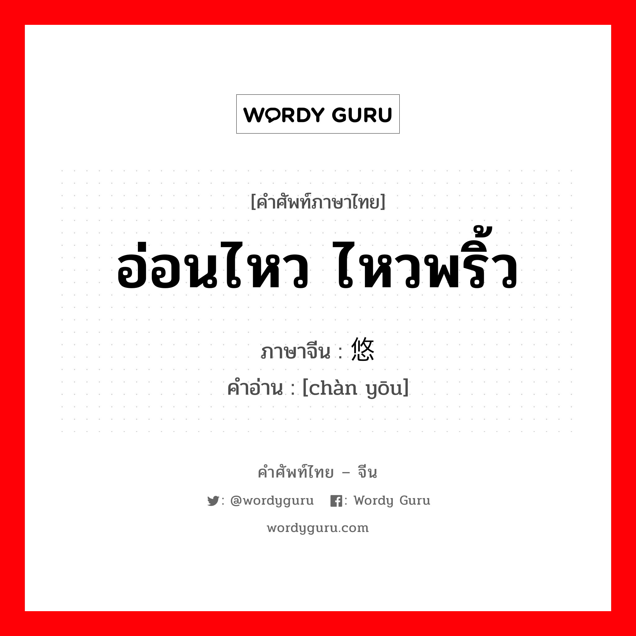 อ่อนไหว ไหวพริ้ว ภาษาจีนคืออะไร, คำศัพท์ภาษาไทย - จีน อ่อนไหว ไหวพริ้ว ภาษาจีน 颤悠 คำอ่าน [chàn yōu]