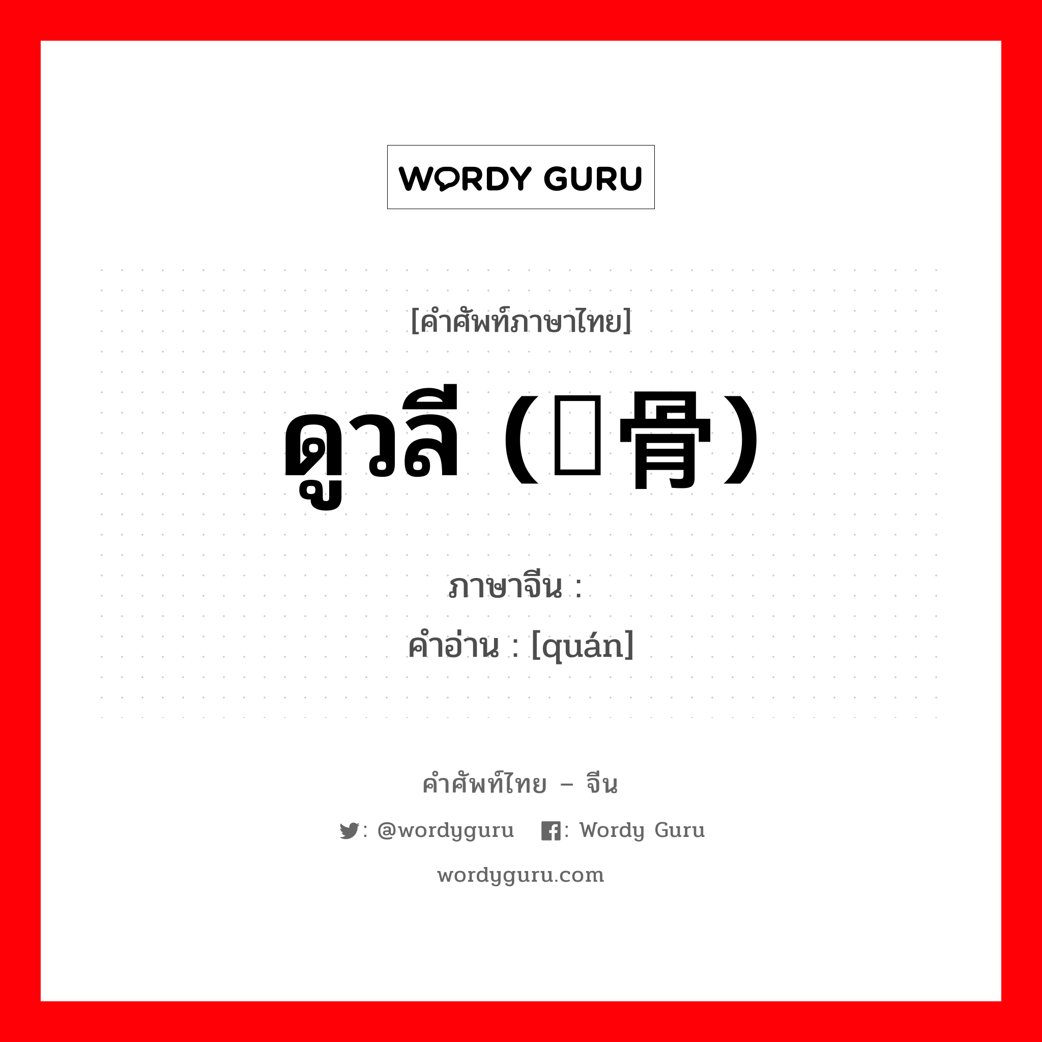 ดูวลี (颧骨) ภาษาจีนคืออะไร, คำศัพท์ภาษาไทย - จีน ดูวลี (颧骨) ภาษาจีน 颧 คำอ่าน [quán]