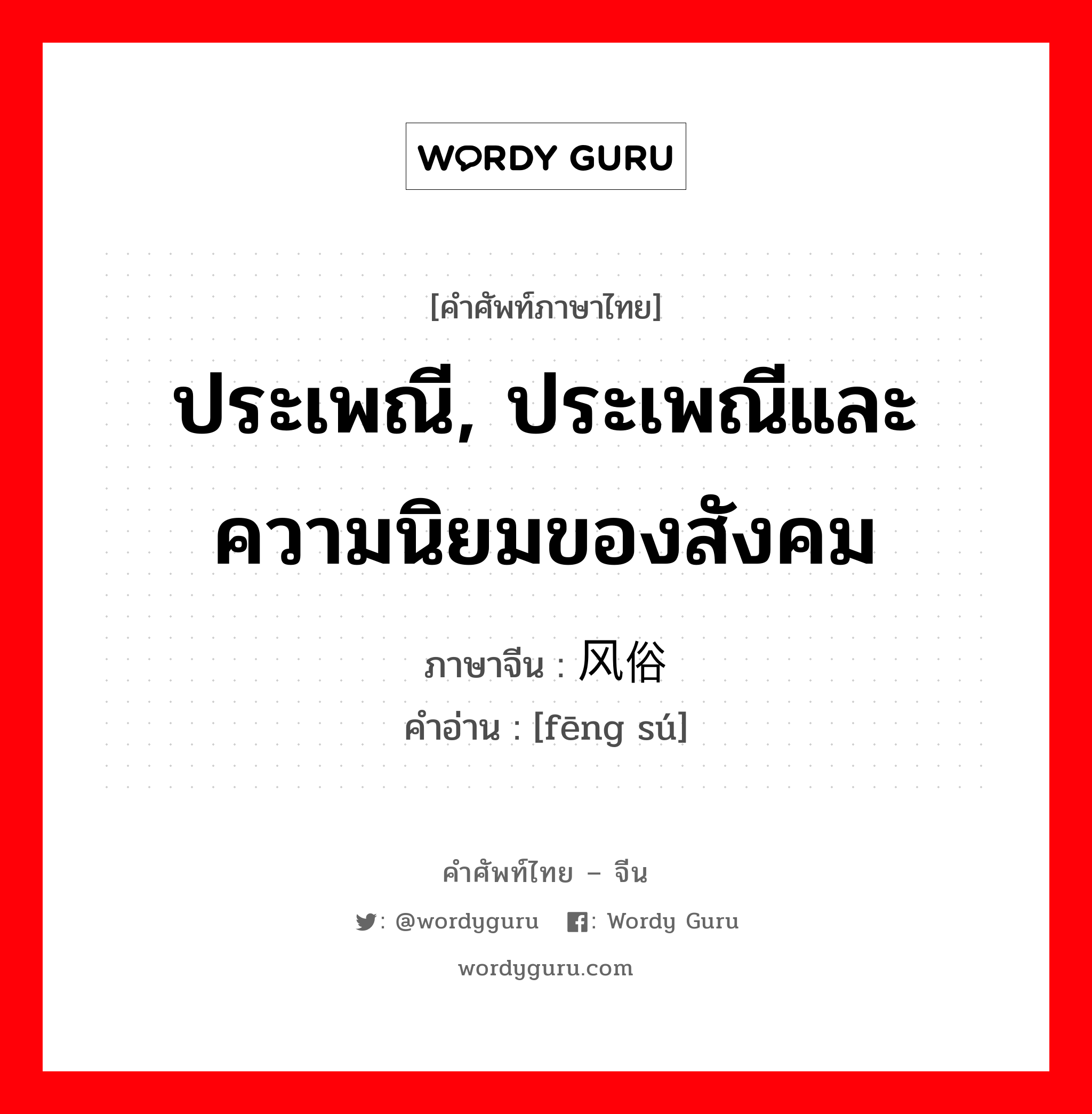 ประเพณี, ประเพณีและความนิยมของสังคม ภาษาจีนคืออะไร, คำศัพท์ภาษาไทย - จีน ประเพณี, ประเพณีและความนิยมของสังคม ภาษาจีน 风俗 คำอ่าน [fēng sú]