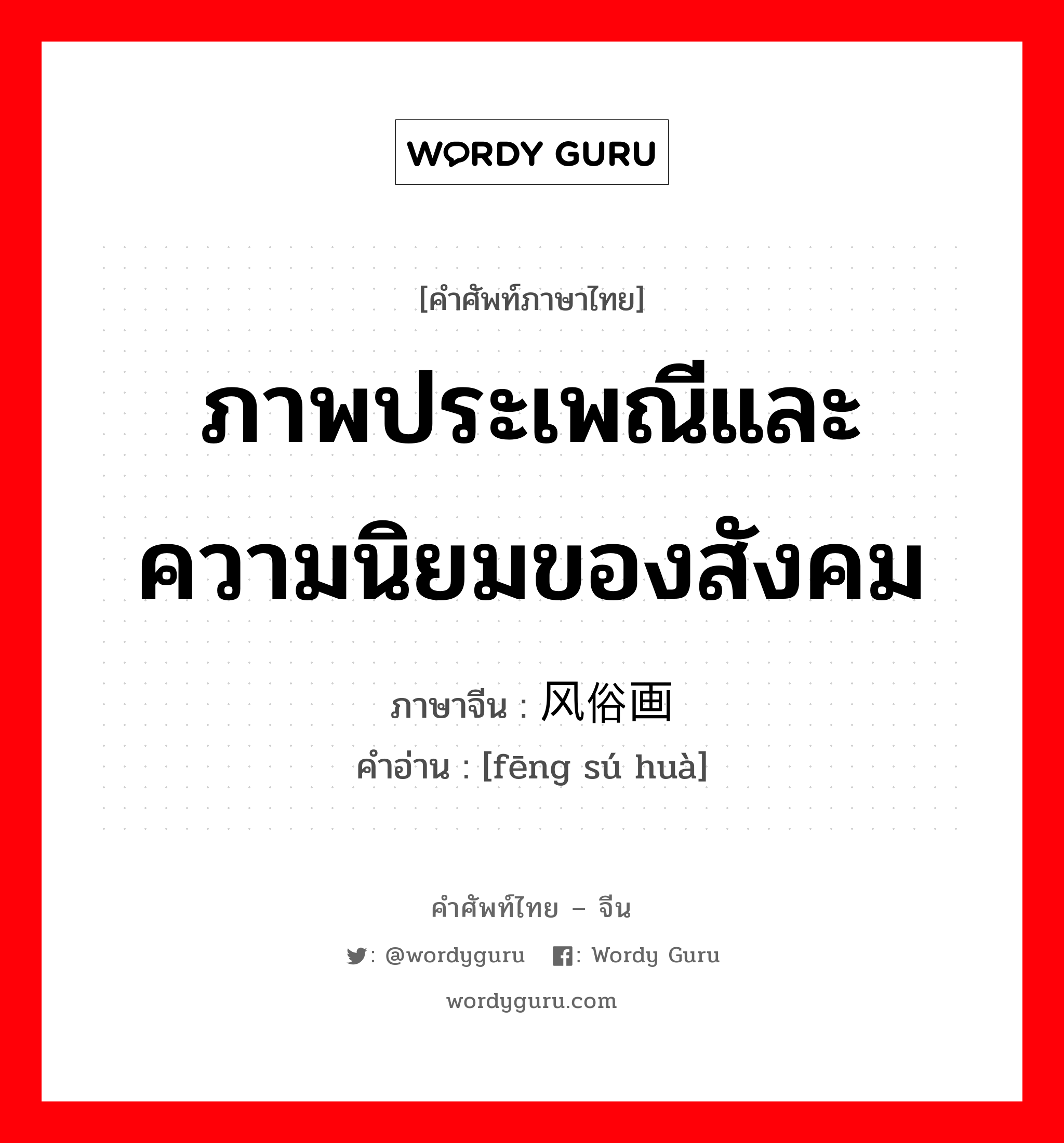 ภาพประเพณีและความนิยมของสังคม ภาษาจีนคืออะไร, คำศัพท์ภาษาไทย - จีน ภาพประเพณีและความนิยมของสังคม ภาษาจีน 风俗画 คำอ่าน [fēng sú huà]