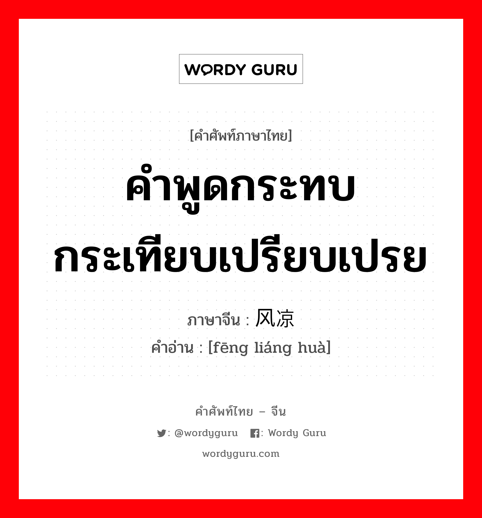 คำพูดกระทบกระเทียบเปรียบเปรย ภาษาจีนคืออะไร, คำศัพท์ภาษาไทย - จีน คำพูดกระทบกระเทียบเปรียบเปรย ภาษาจีน 风凉话 คำอ่าน [fēng liáng huà]