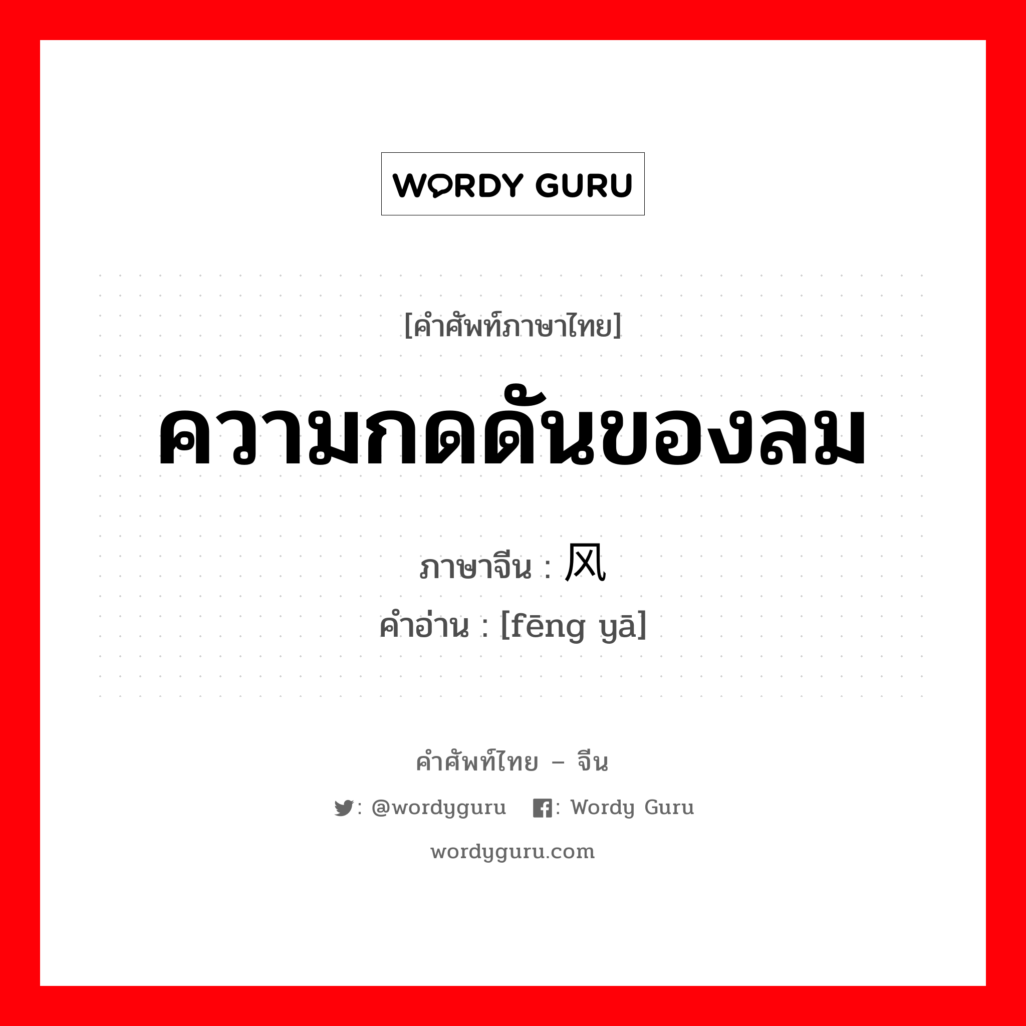 ความกดดันของลม ภาษาจีนคืออะไร, คำศัพท์ภาษาไทย - จีน ความกดดันของลม ภาษาจีน 风压 คำอ่าน [fēng yā]