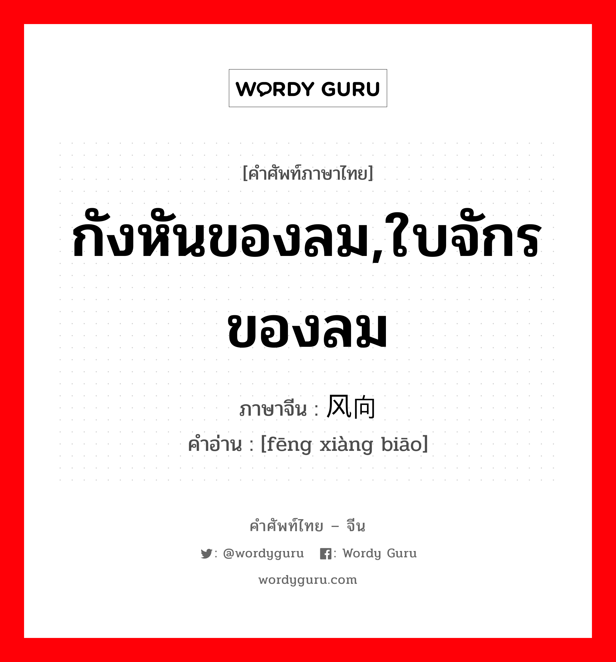 กังหันของลม,ใบจักรของลม ภาษาจีนคืออะไร, คำศัพท์ภาษาไทย - จีน กังหันของลม,ใบจักรของลม ภาษาจีน 风向标 คำอ่าน [fēng xiàng biāo]