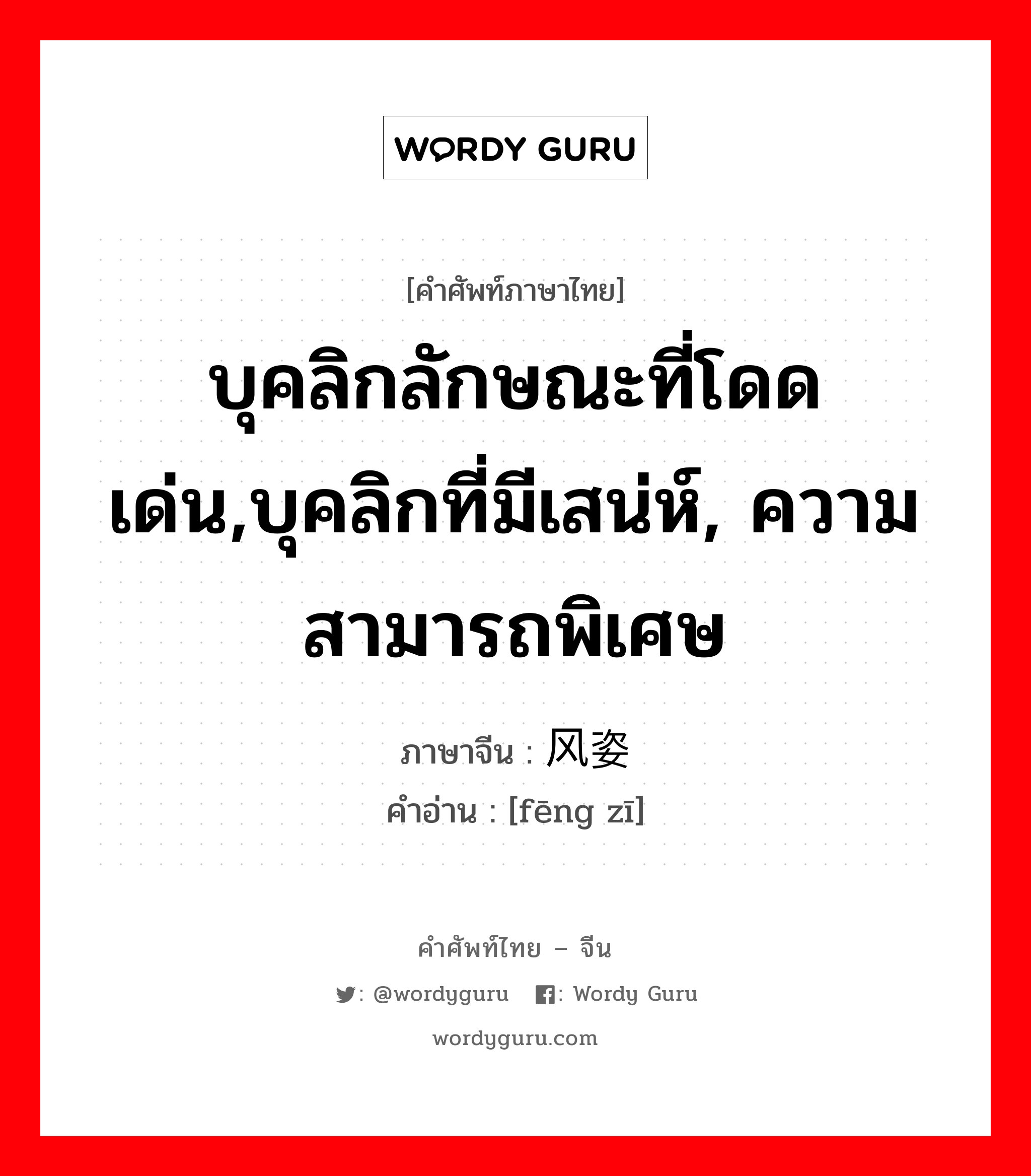 บุคลิกลักษณะที่โดดเด่น,บุคลิกที่มีเสน่ห์, ความสามารถพิเศษ ภาษาจีนคืออะไร, คำศัพท์ภาษาไทย - จีน บุคลิกลักษณะที่โดดเด่น,บุคลิกที่มีเสน่ห์, ความสามารถพิเศษ ภาษาจีน 风姿 คำอ่าน [fēng zī]