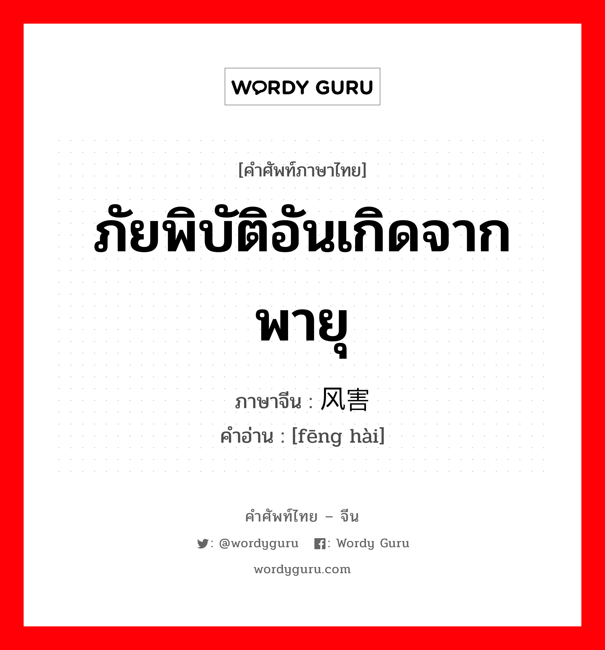 ภัยพิบัติอันเกิดจากพายุ ภาษาจีนคืออะไร, คำศัพท์ภาษาไทย - จีน ภัยพิบัติอันเกิดจากพายุ ภาษาจีน 风害 คำอ่าน [fēng hài]