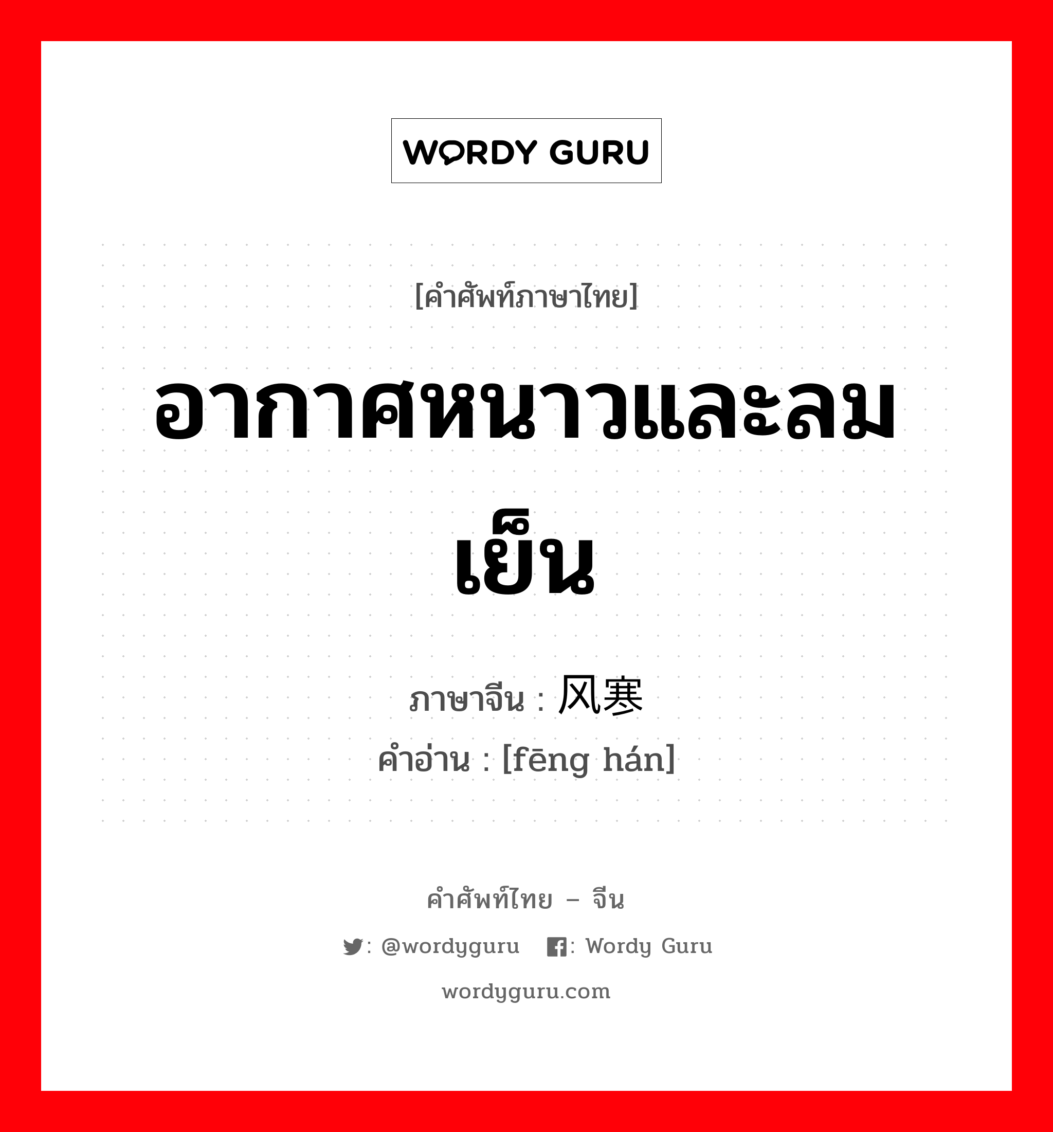 อากาศหนาวและลมเย็น ภาษาจีนคืออะไร, คำศัพท์ภาษาไทย - จีน อากาศหนาวและลมเย็น ภาษาจีน 风寒 คำอ่าน [fēng hán]