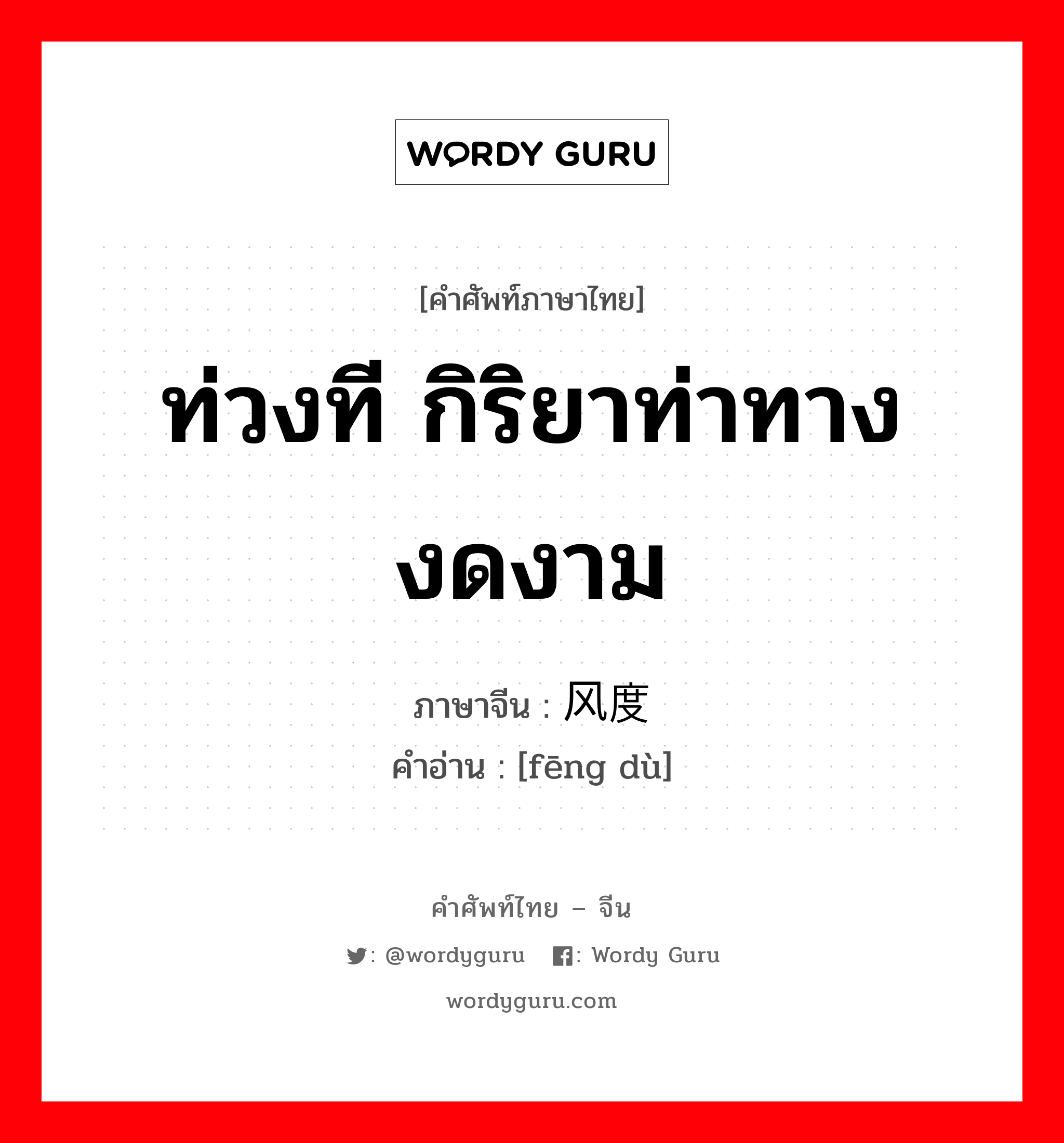 ท่วงที กิริยาท่าทางงดงาม ภาษาจีนคืออะไร, คำศัพท์ภาษาไทย - จีน ท่วงที กิริยาท่าทางงดงาม ภาษาจีน 风度 คำอ่าน [fēng dù]