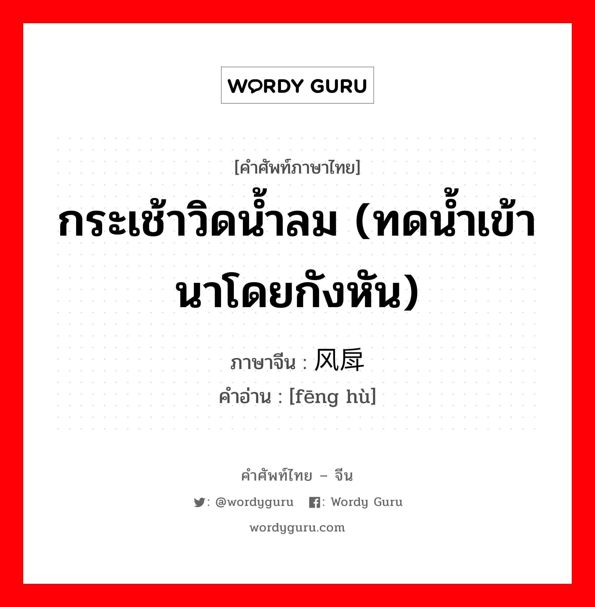 กระเช้าวิดน้ำลม (ทดน้ำเข้านาโดยกังหัน) ภาษาจีนคืออะไร, คำศัพท์ภาษาไทย - จีน กระเช้าวิดน้ำลม (ทดน้ำเข้านาโดยกังหัน) ภาษาจีน 风戽 คำอ่าน [fēng hù]