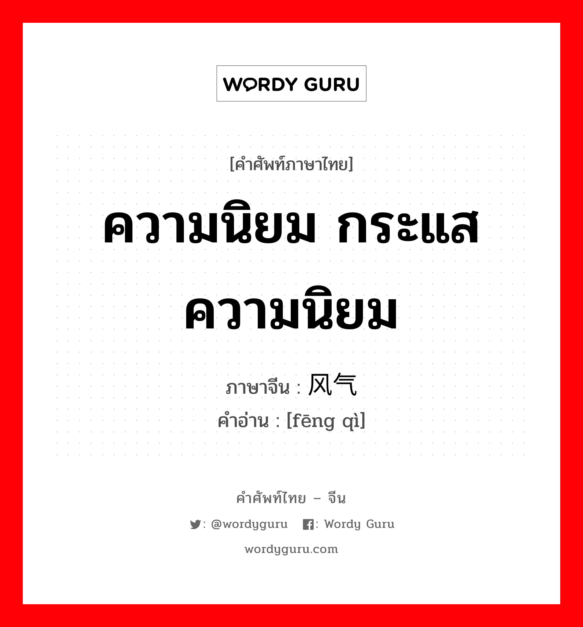 ความนิยม กระแสความนิยม ภาษาจีนคืออะไร, คำศัพท์ภาษาไทย - จีน ความนิยม กระแสความนิยม ภาษาจีน 风气 คำอ่าน [fēng qì]