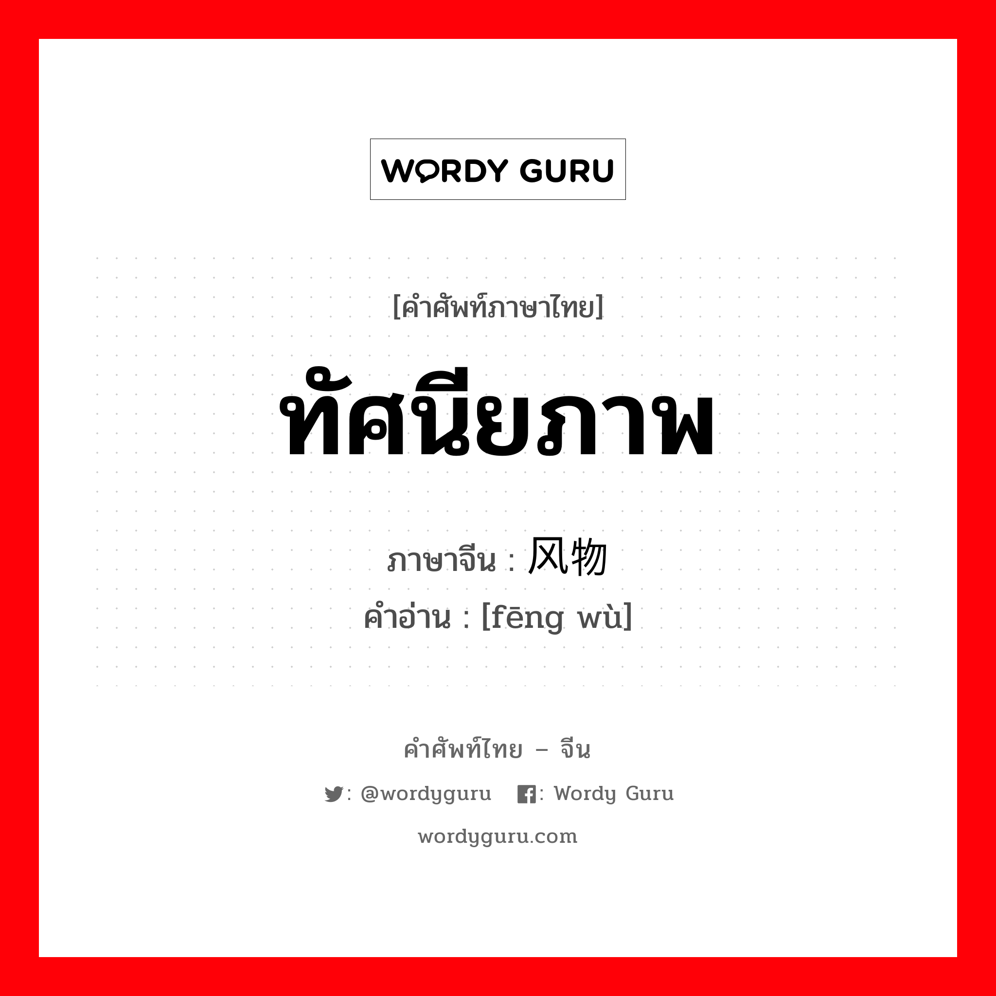 ทัศนียภาพ ภาษาจีนคืออะไร, คำศัพท์ภาษาไทย - จีน ทัศนียภาพ ภาษาจีน 风物 คำอ่าน [fēng wù]