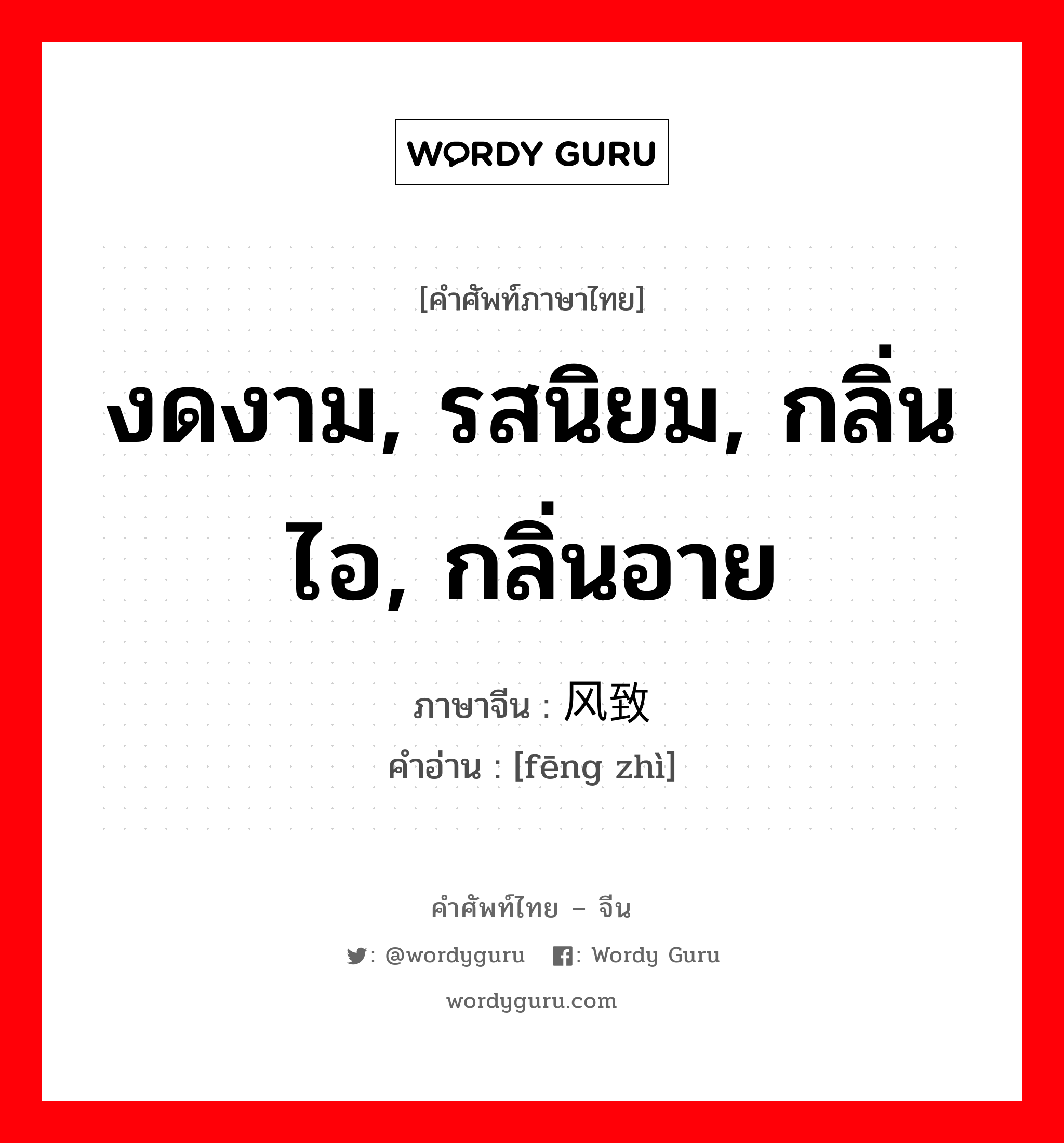 งดงาม, รสนิยม, กลิ่นไอ, กลิ่นอาย ภาษาจีนคืออะไร, คำศัพท์ภาษาไทย - จีน งดงาม, รสนิยม, กลิ่นไอ, กลิ่นอาย ภาษาจีน 风致 คำอ่าน [fēng zhì]