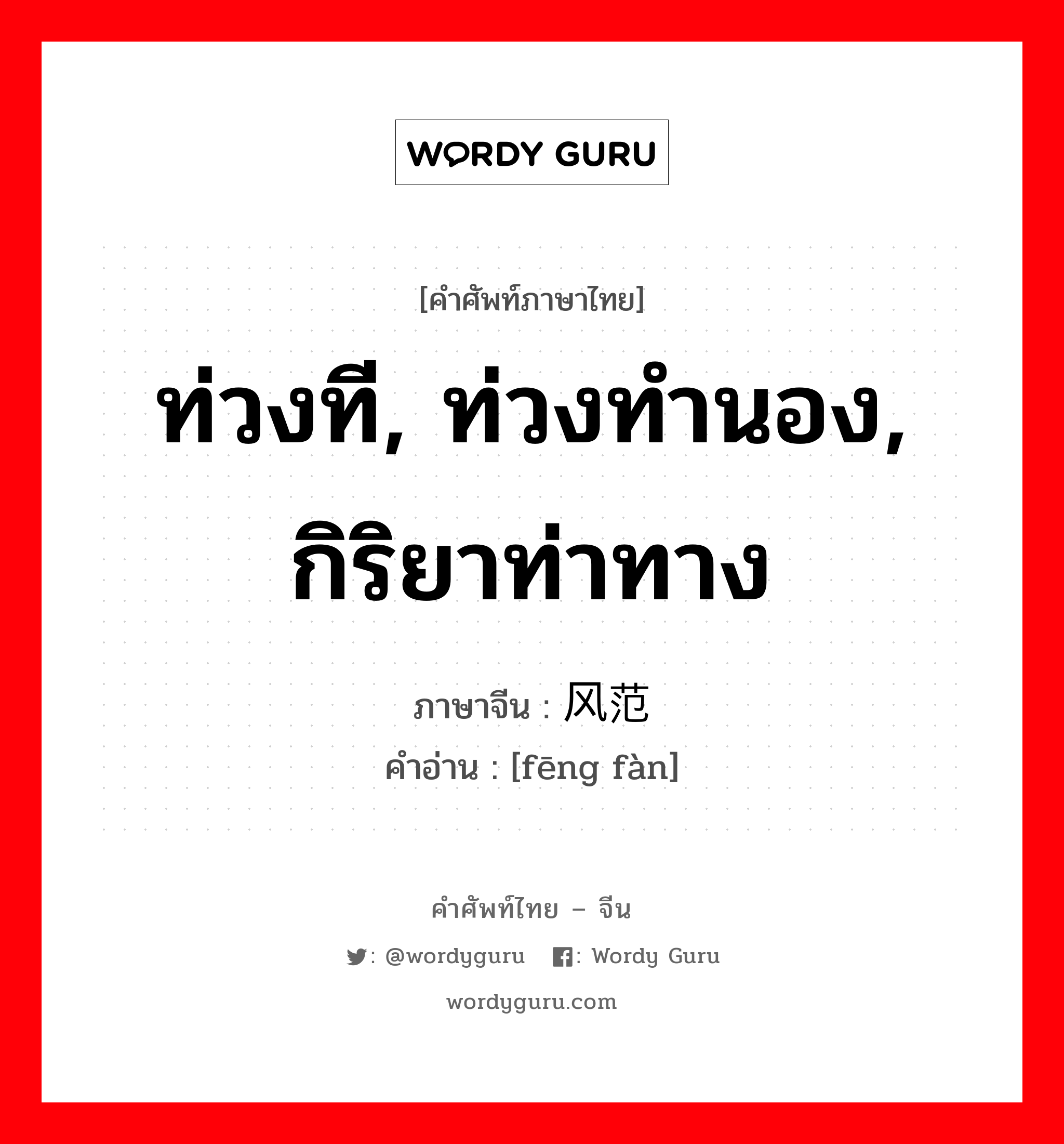 ท่วงที, ท่วงทำนอง, กิริยาท่าทาง ภาษาจีนคืออะไร, คำศัพท์ภาษาไทย - จีน ท่วงที, ท่วงทำนอง, กิริยาท่าทาง ภาษาจีน 风范 คำอ่าน [fēng fàn]