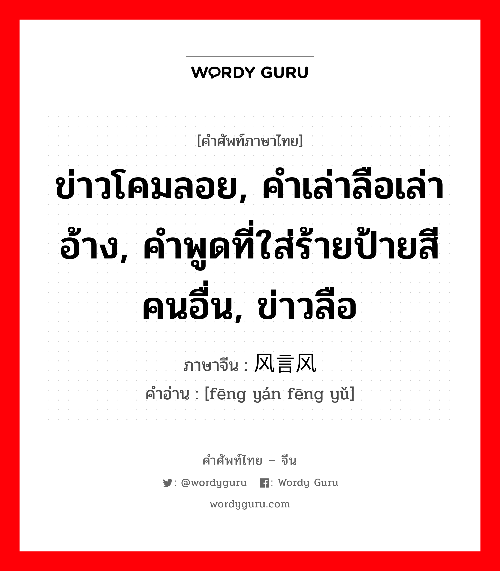 ข่าวโคมลอย, คำเล่าลือเล่าอ้าง, คำพูดที่ใส่ร้ายป้ายสีคนอื่น, ข่าวลือ ภาษาจีนคืออะไร, คำศัพท์ภาษาไทย - จีน ข่าวโคมลอย, คำเล่าลือเล่าอ้าง, คำพูดที่ใส่ร้ายป้ายสีคนอื่น, ข่าวลือ ภาษาจีน 风言风语 คำอ่าน [fēng yán fēng yǔ]