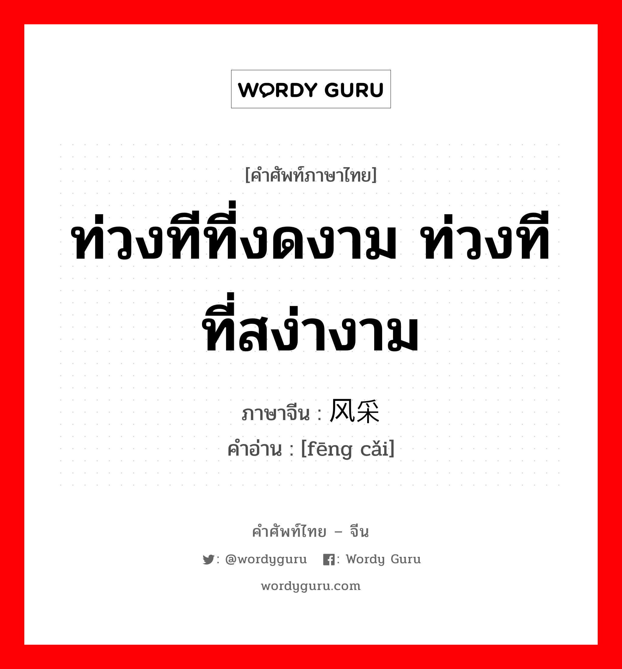 ท่วงทีที่งดงาม ท่วงทีที่สง่างาม ภาษาจีนคืออะไร, คำศัพท์ภาษาไทย - จีน ท่วงทีที่งดงาม ท่วงทีที่สง่างาม ภาษาจีน 风采 คำอ่าน [fēng cǎi]