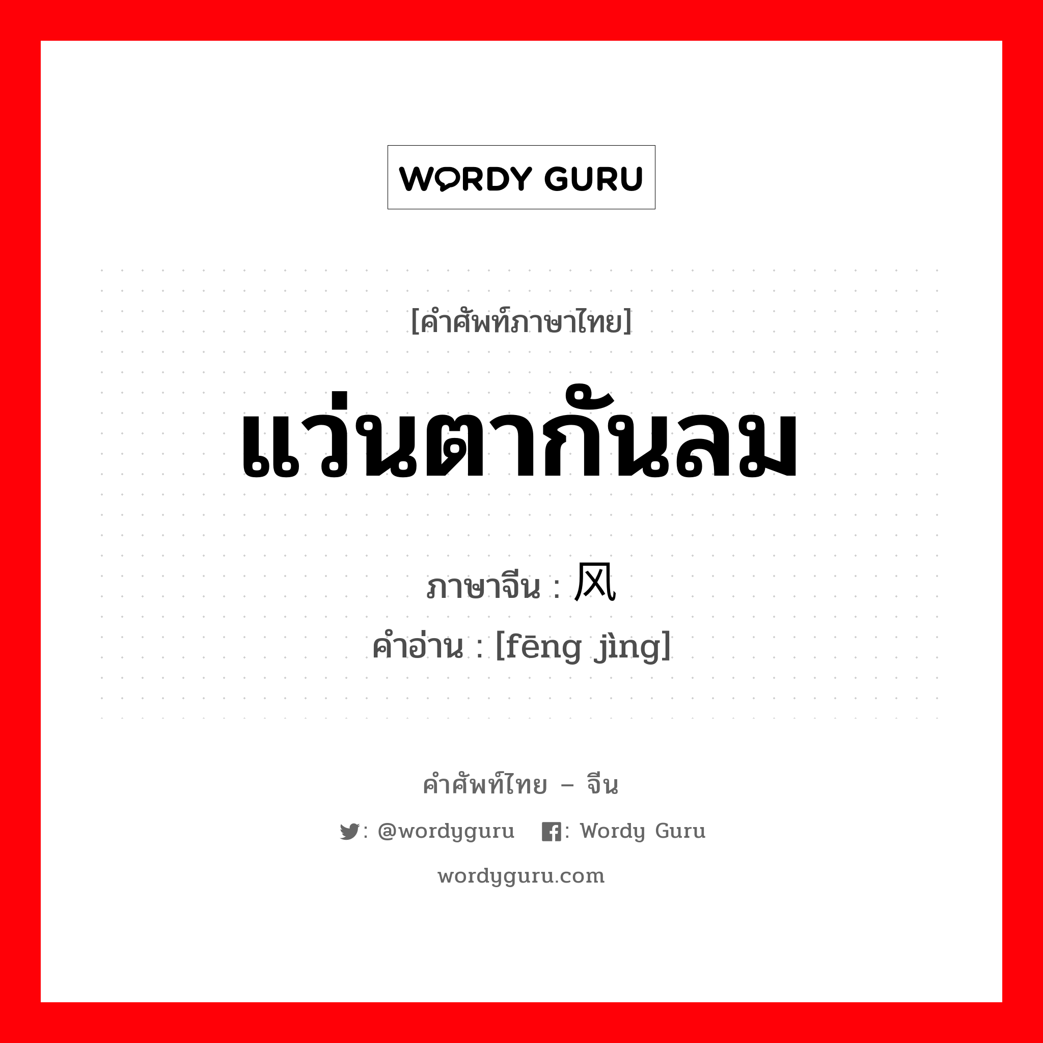 แว่นตากันลม ภาษาจีนคืออะไร, คำศัพท์ภาษาไทย - จีน แว่นตากันลม ภาษาจีน 风镜 คำอ่าน [fēng jìng]