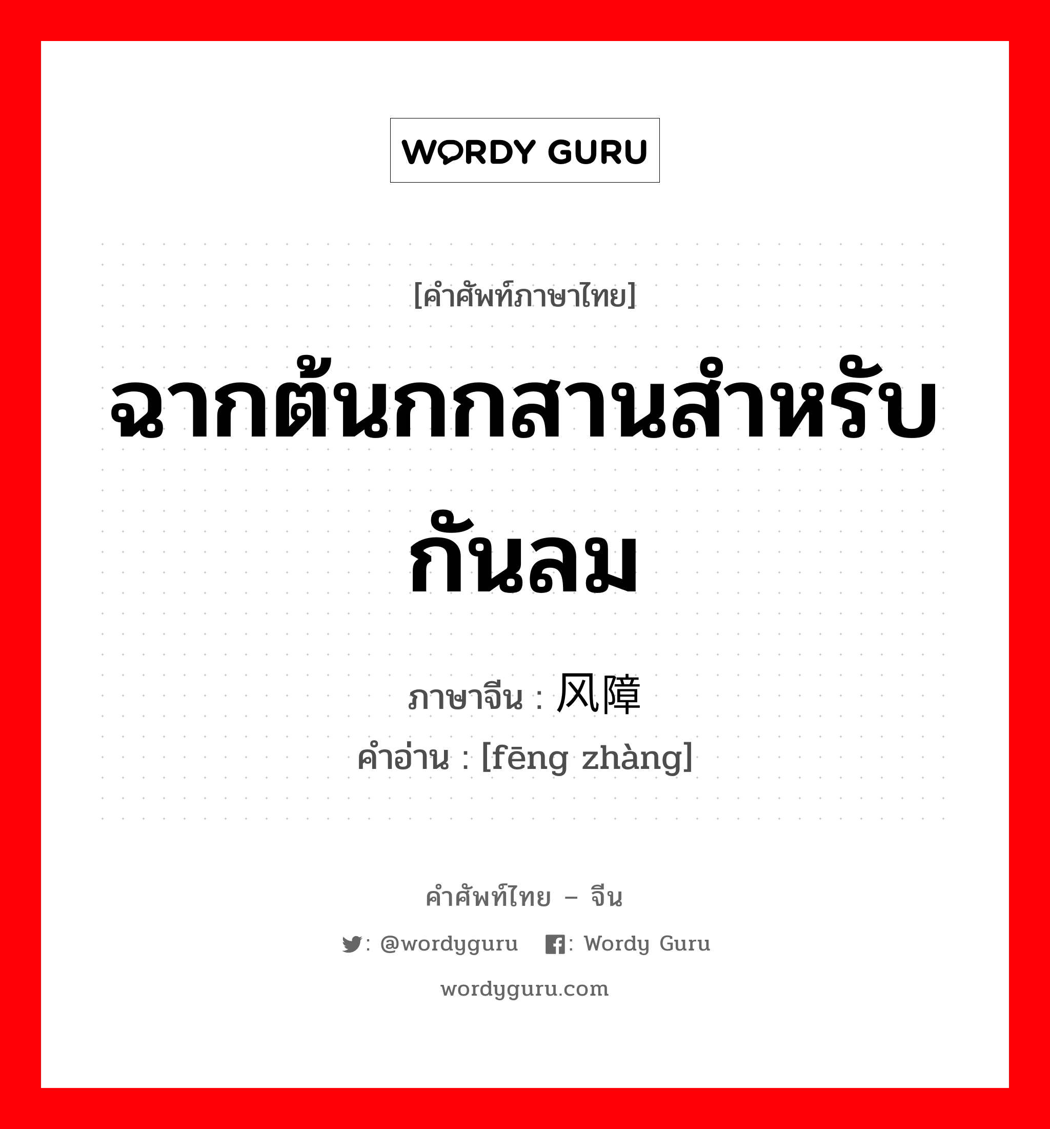 ฉากต้นกกสานสำหรับกันลม ภาษาจีนคืออะไร, คำศัพท์ภาษาไทย - จีน ฉากต้นกกสานสำหรับกันลม ภาษาจีน 风障 คำอ่าน [fēng zhàng]