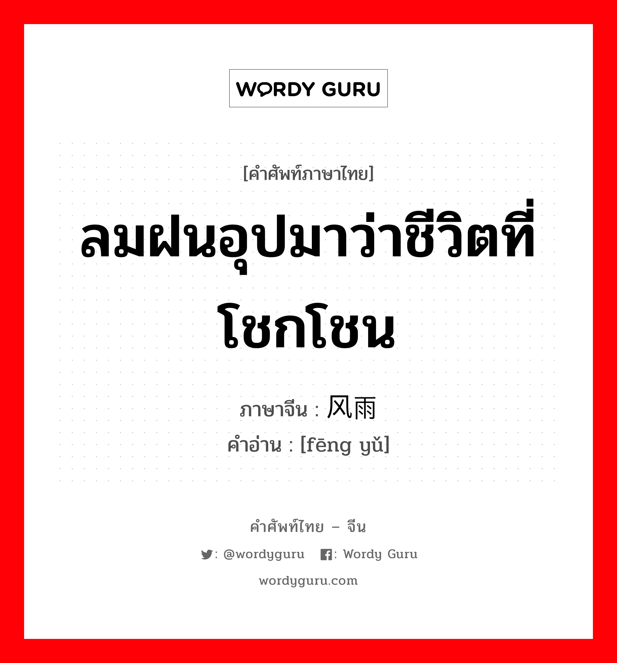 ลมฝนอุปมาว่าชีวิตที่โชกโชน ภาษาจีนคืออะไร, คำศัพท์ภาษาไทย - จีน ลมฝนอุปมาว่าชีวิตที่โชกโชน ภาษาจีน 风雨 คำอ่าน [fēng yǔ]