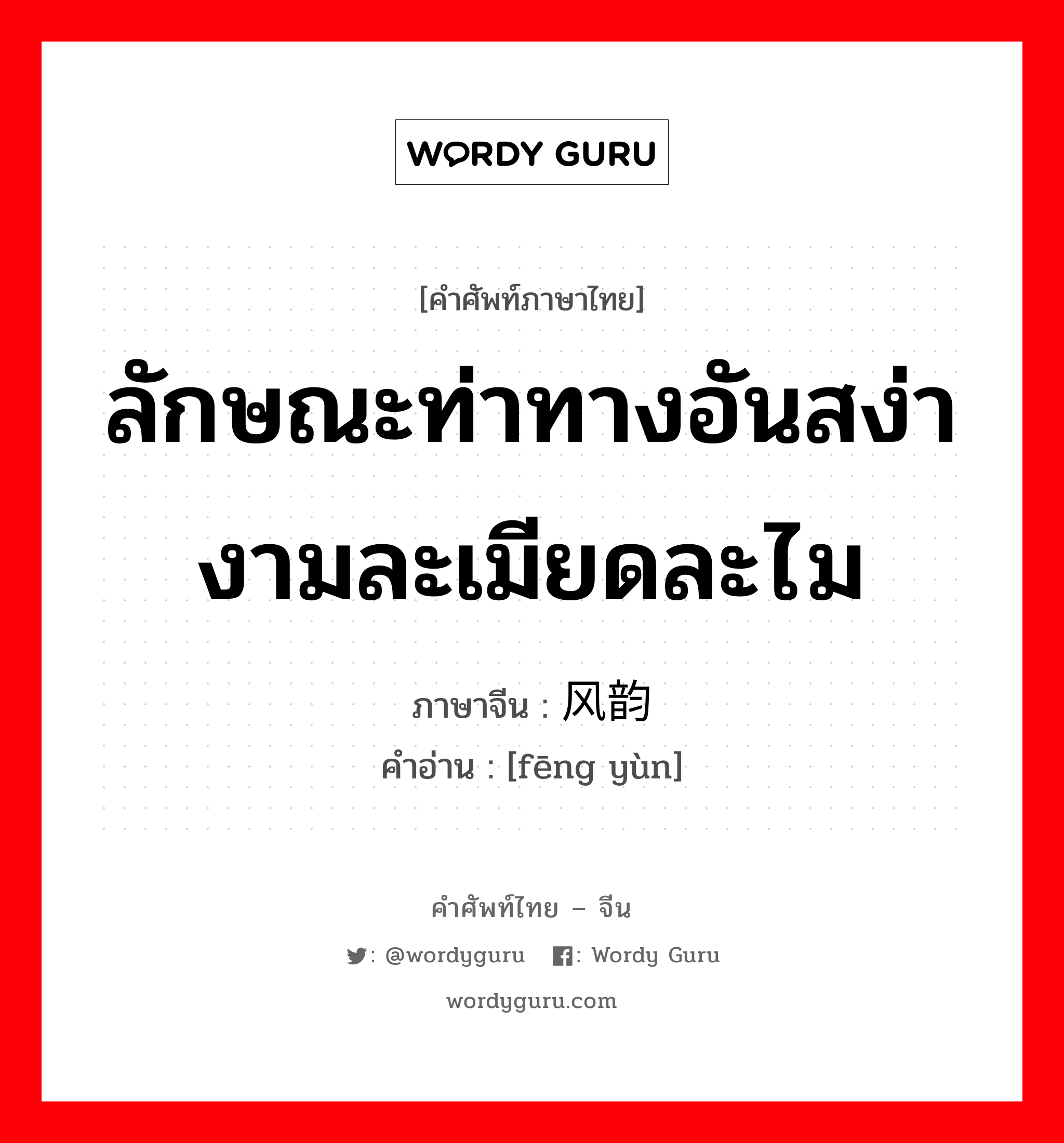 ลักษณะท่าทางอันสง่างามละเมียดละไม ภาษาจีนคืออะไร, คำศัพท์ภาษาไทย - จีน ลักษณะท่าทางอันสง่างามละเมียดละไม ภาษาจีน 风韵 คำอ่าน [fēng yùn]