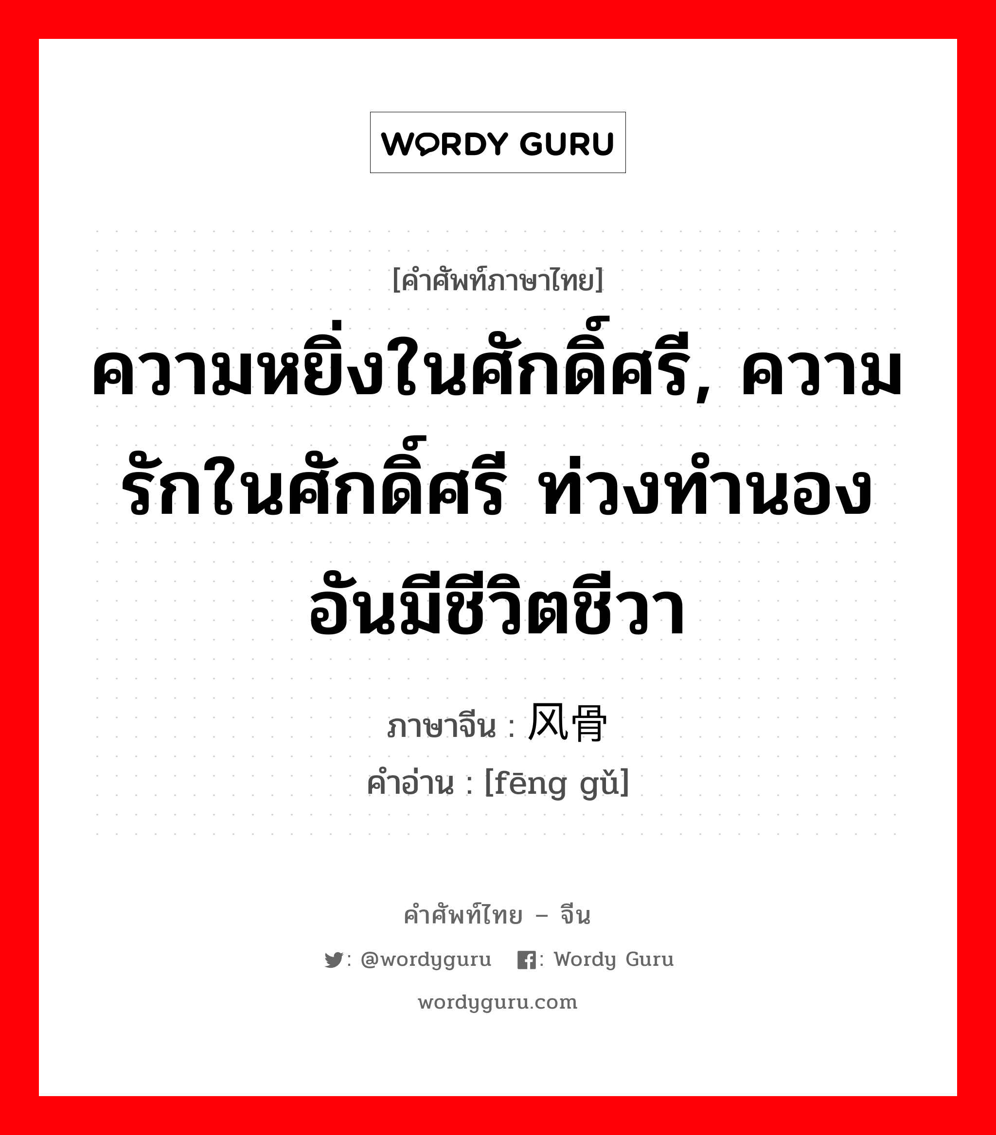 ความหยิ่งในศักดิ์ศรี, ความรักในศักดิ์ศรี ท่วงทำนองอันมีชีวิตชีวา ภาษาจีนคืออะไร, คำศัพท์ภาษาไทย - จีน ความหยิ่งในศักดิ์ศรี, ความรักในศักดิ์ศรี ท่วงทำนองอันมีชีวิตชีวา ภาษาจีน 风骨 คำอ่าน [fēng gǔ]