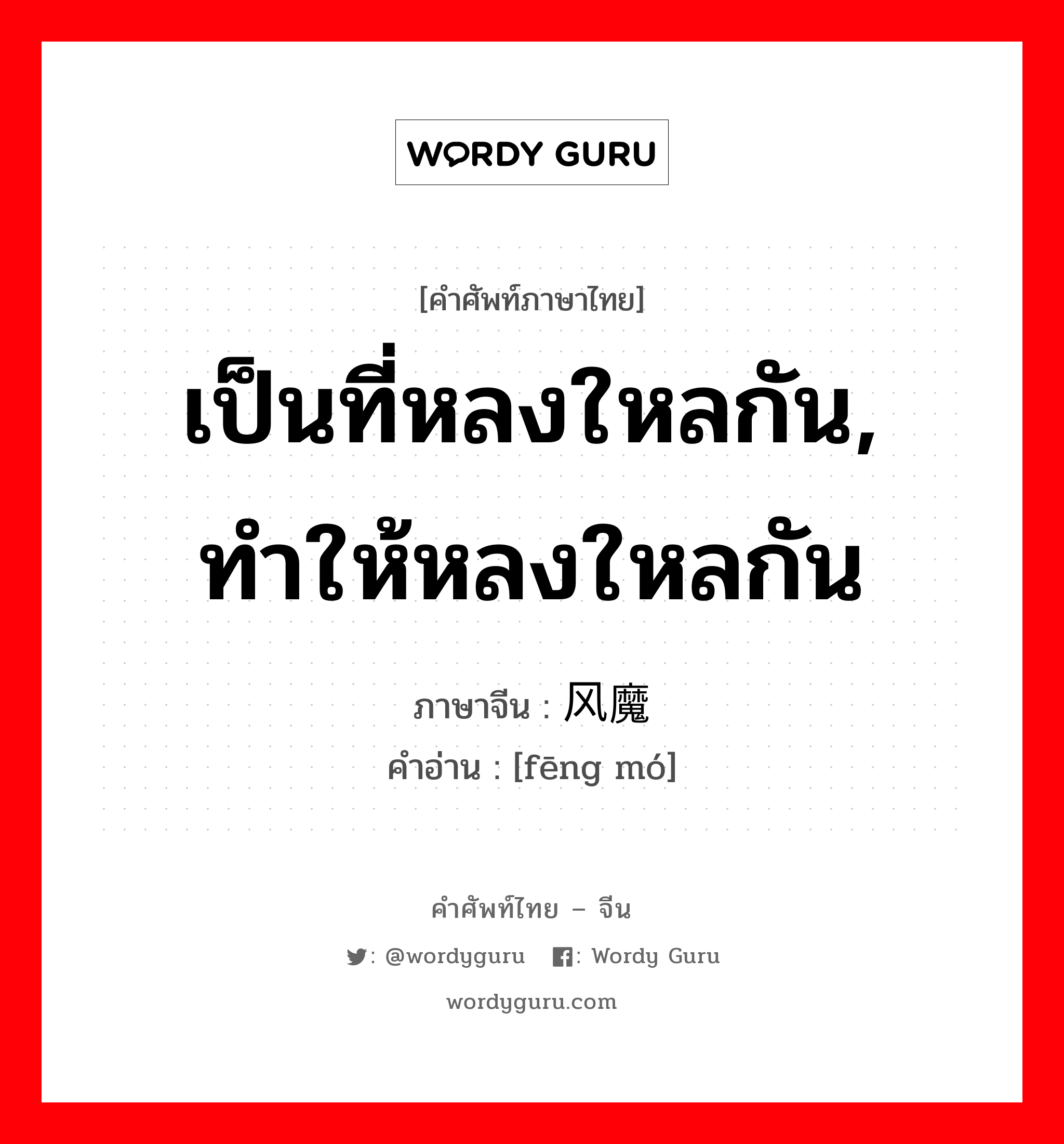 เป็นที่หลงใหลกัน, ทำให้หลงใหลกัน ภาษาจีนคืออะไร, คำศัพท์ภาษาไทย - จีน เป็นที่หลงใหลกัน, ทำให้หลงใหลกัน ภาษาจีน 风魔 คำอ่าน [fēng mó]