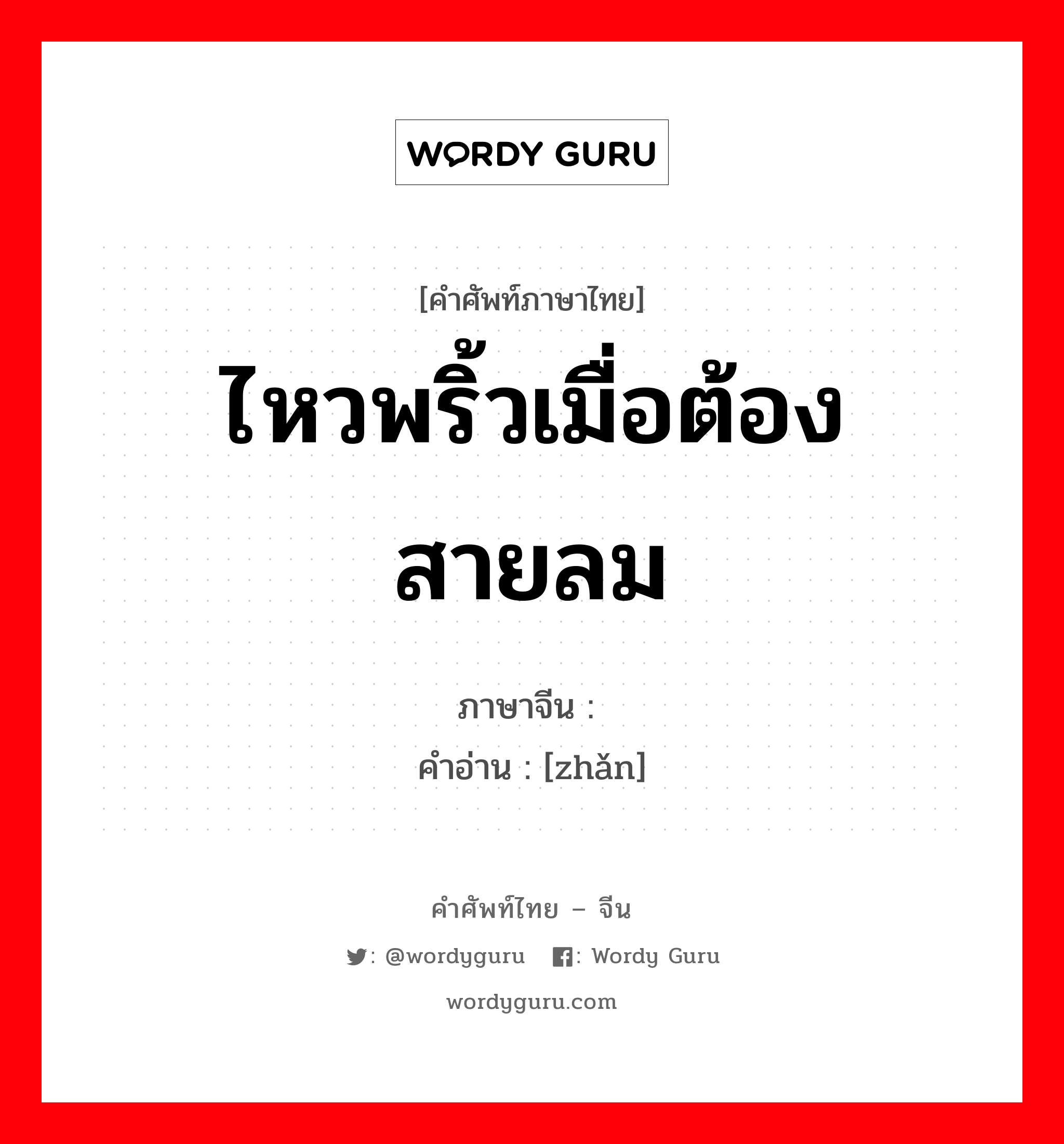 ไหวพริ้วเมื่อต้องสายลม ภาษาจีนคืออะไร, คำศัพท์ภาษาไทย - จีน ไหวพริ้วเมื่อต้องสายลม ภาษาจีน 飐 คำอ่าน [zhǎn]