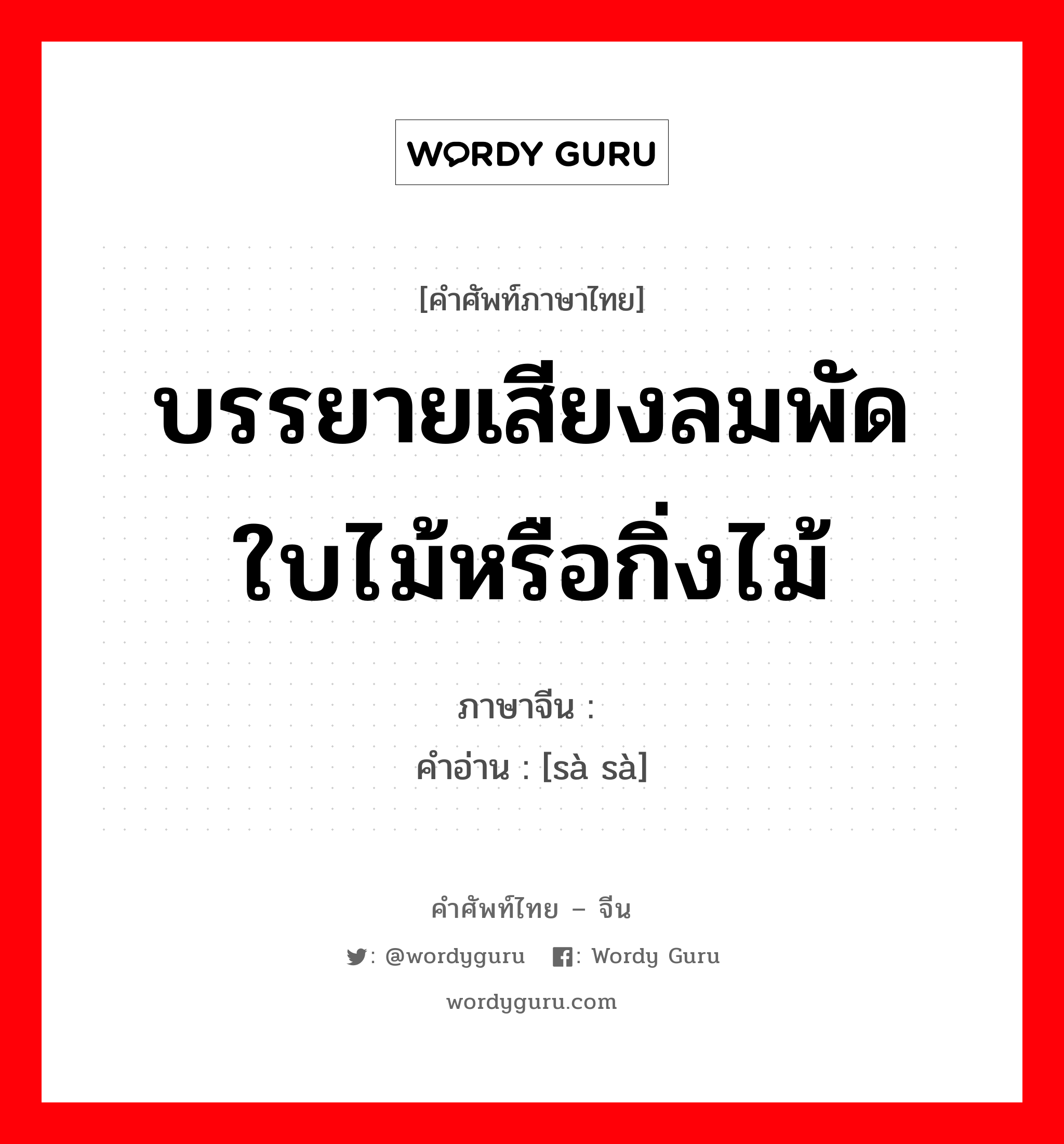 บรรยายเสียงลมพัดใบไม้หรือกิ่งไม้ ภาษาจีนคืออะไร, คำศัพท์ภาษาไทย - จีน บรรยายเสียงลมพัดใบไม้หรือกิ่งไม้ ภาษาจีน 飒飒 คำอ่าน [sà sà]