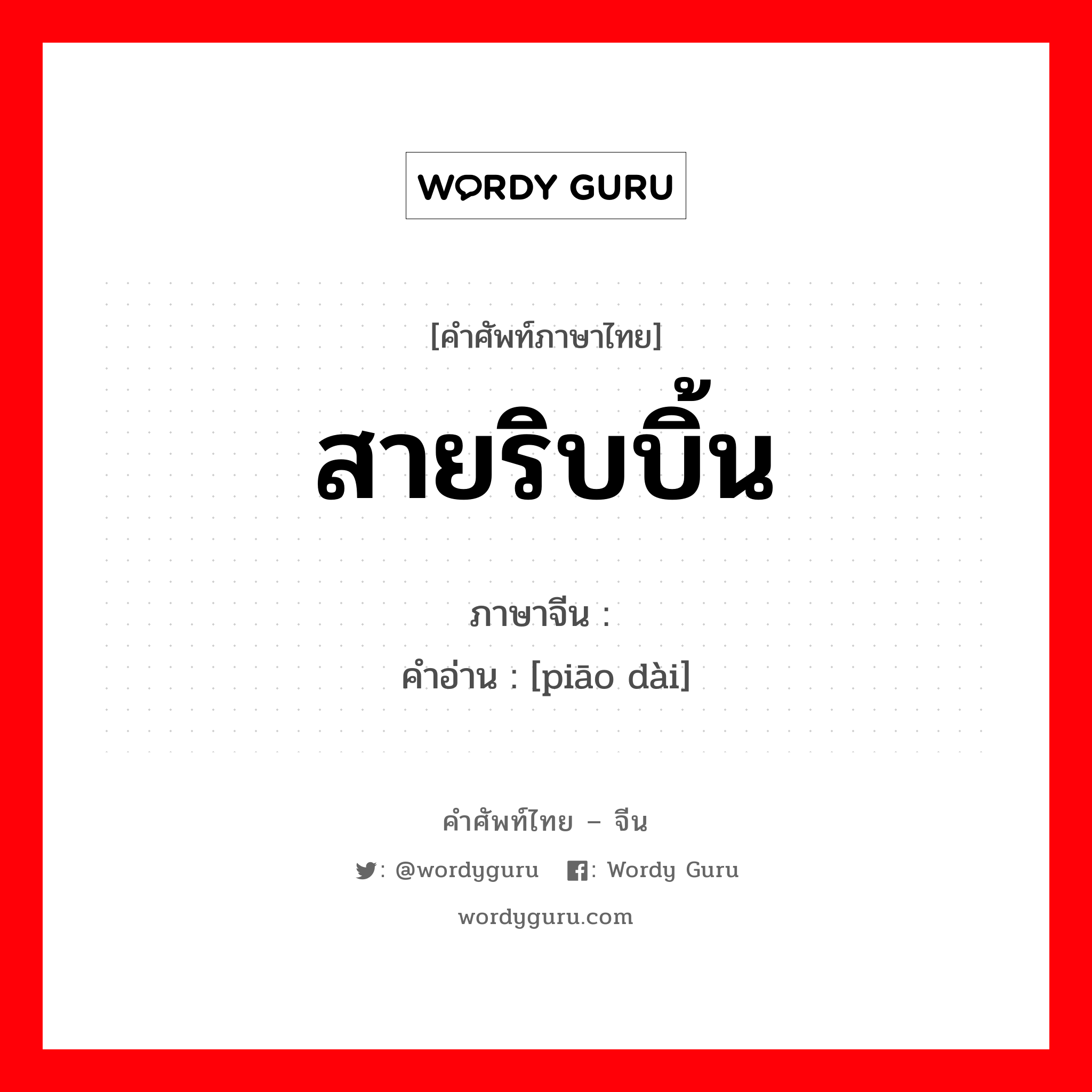 สายริบบิ้น ภาษาจีนคืออะไร, คำศัพท์ภาษาไทย - จีน สายริบบิ้น ภาษาจีน 飘带 คำอ่าน [piāo dài]