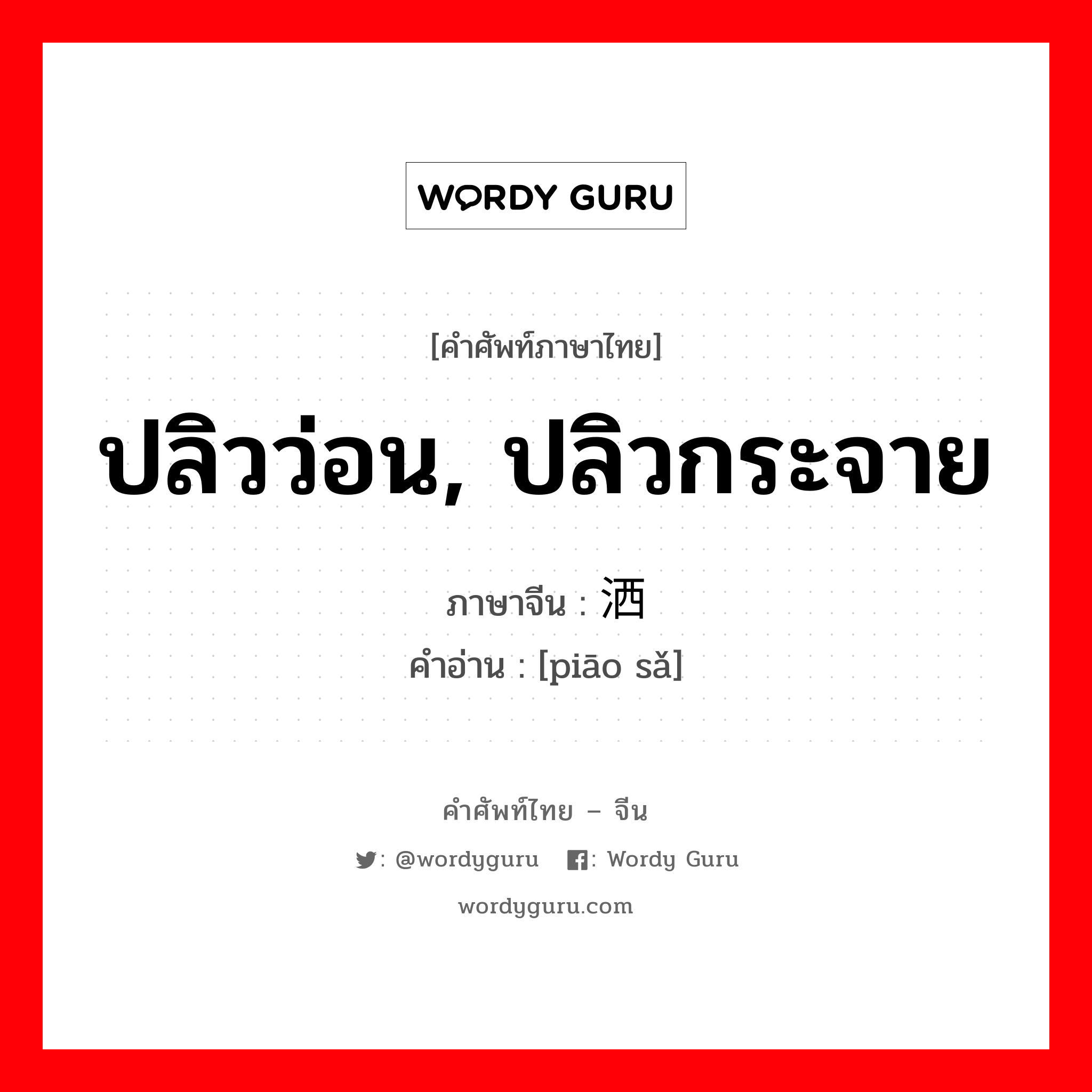 ปลิวว่อน, ปลิวกระจาย ภาษาจีนคืออะไร, คำศัพท์ภาษาไทย - จีน ปลิวว่อน, ปลิวกระจาย ภาษาจีน 飘洒 คำอ่าน [piāo sǎ]