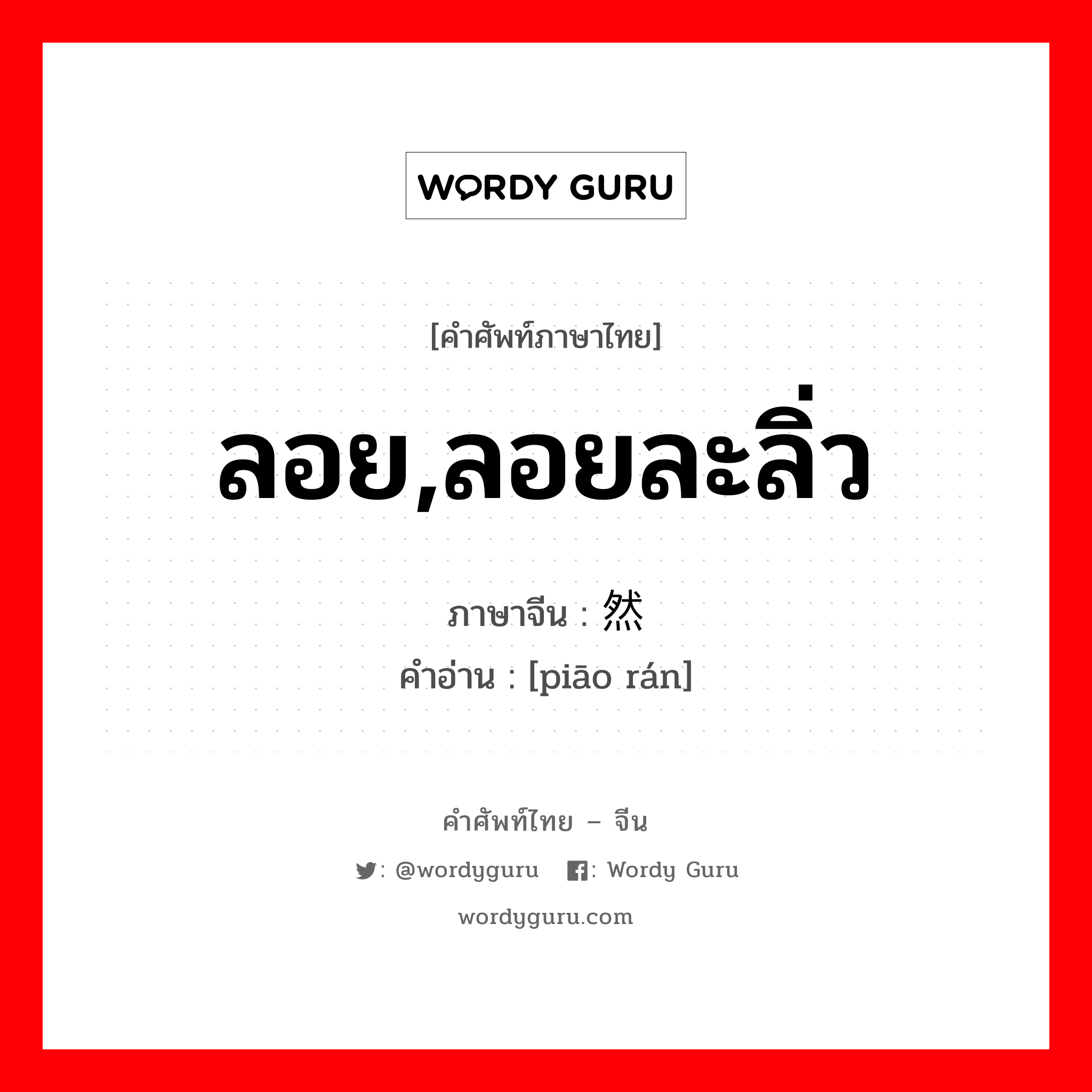 ลอย,ลอยละลิ่ว ภาษาจีนคืออะไร, คำศัพท์ภาษาไทย - จีน ลอย,ลอยละลิ่ว ภาษาจีน 飘然 คำอ่าน [piāo rán]