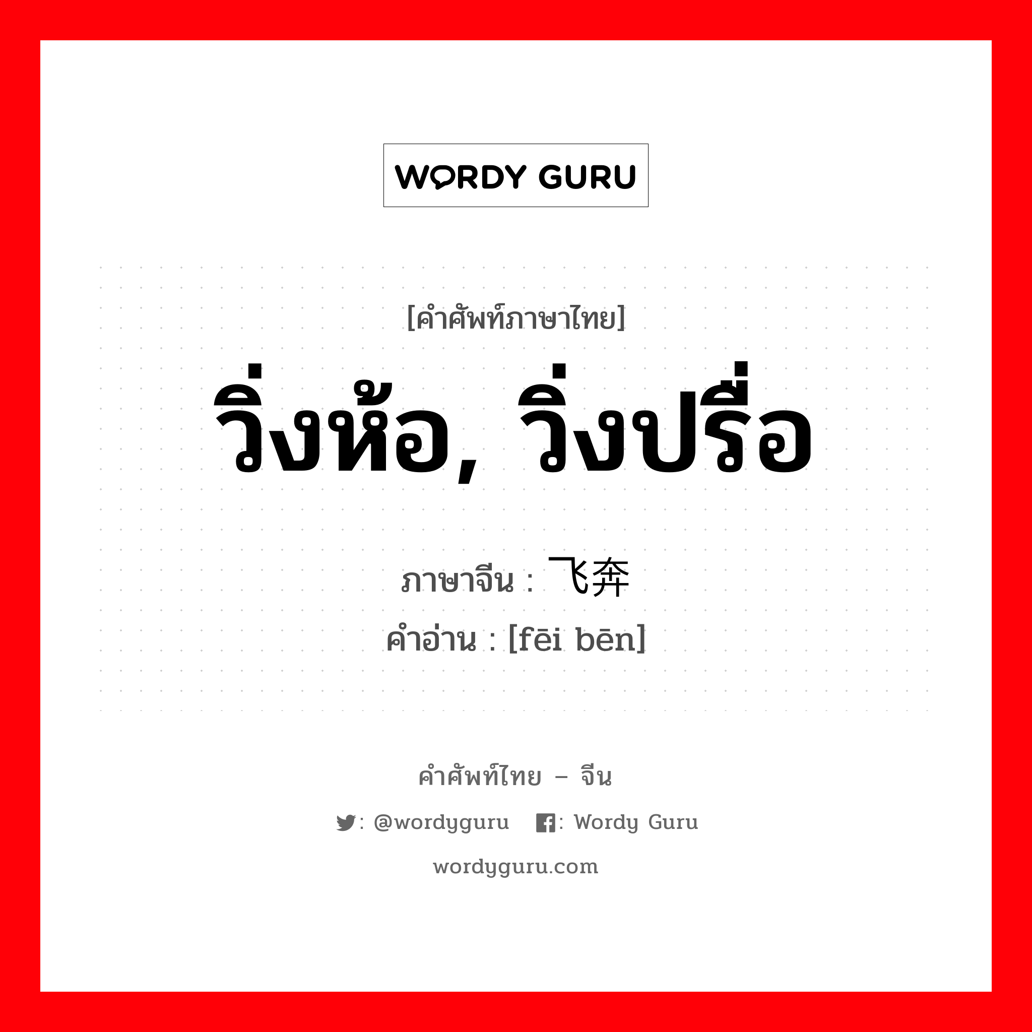 วิ่งห้อ, วิ่งปรื่อ ภาษาจีนคืออะไร, คำศัพท์ภาษาไทย - จีน วิ่งห้อ, วิ่งปรื่อ ภาษาจีน 飞奔 คำอ่าน [fēi bēn]