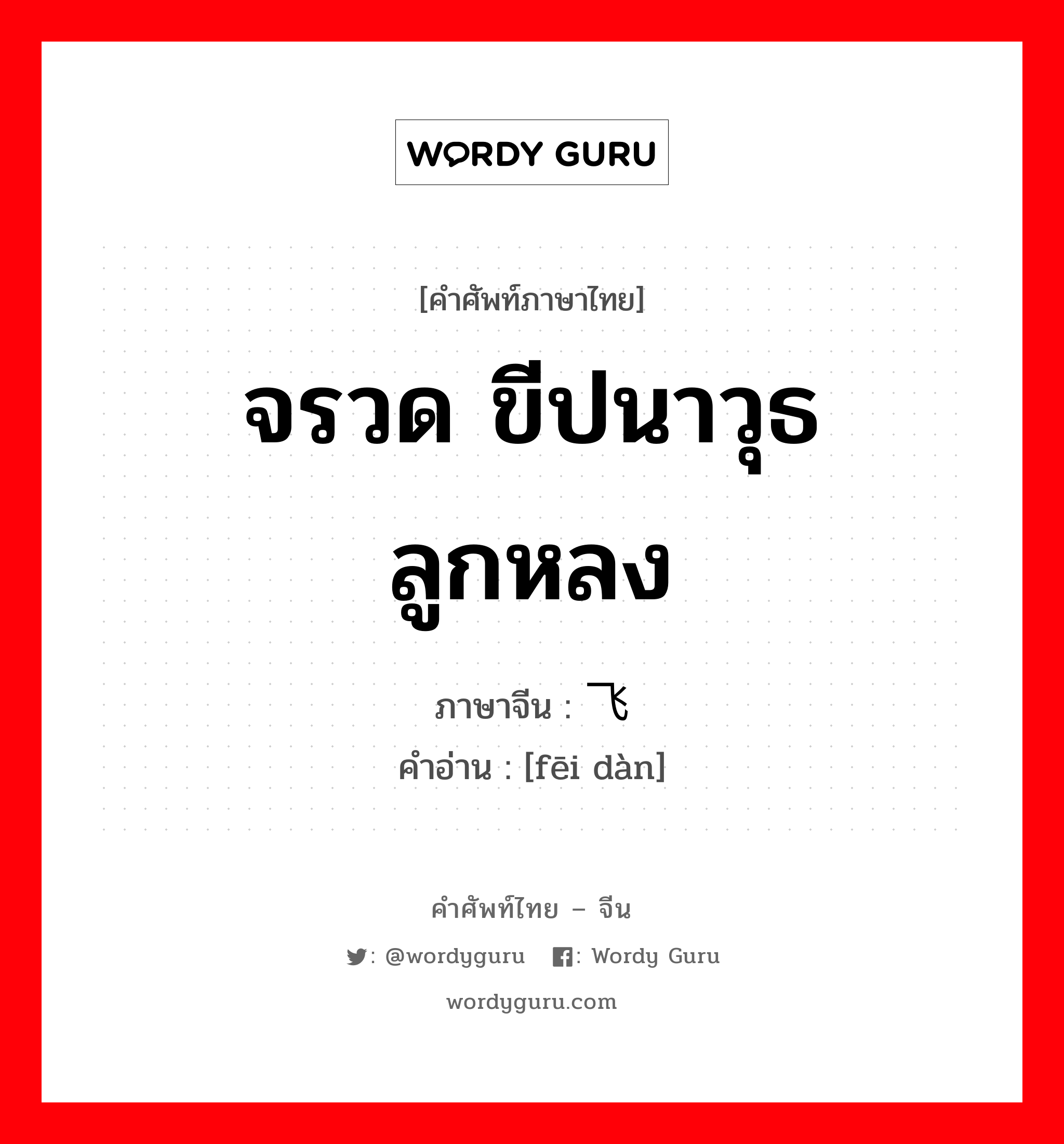 จรวด ขีปนาวุธ ลูกหลง ภาษาจีนคืออะไร, คำศัพท์ภาษาไทย - จีน จรวด ขีปนาวุธ ลูกหลง ภาษาจีน 飞弹 คำอ่าน [fēi dàn]