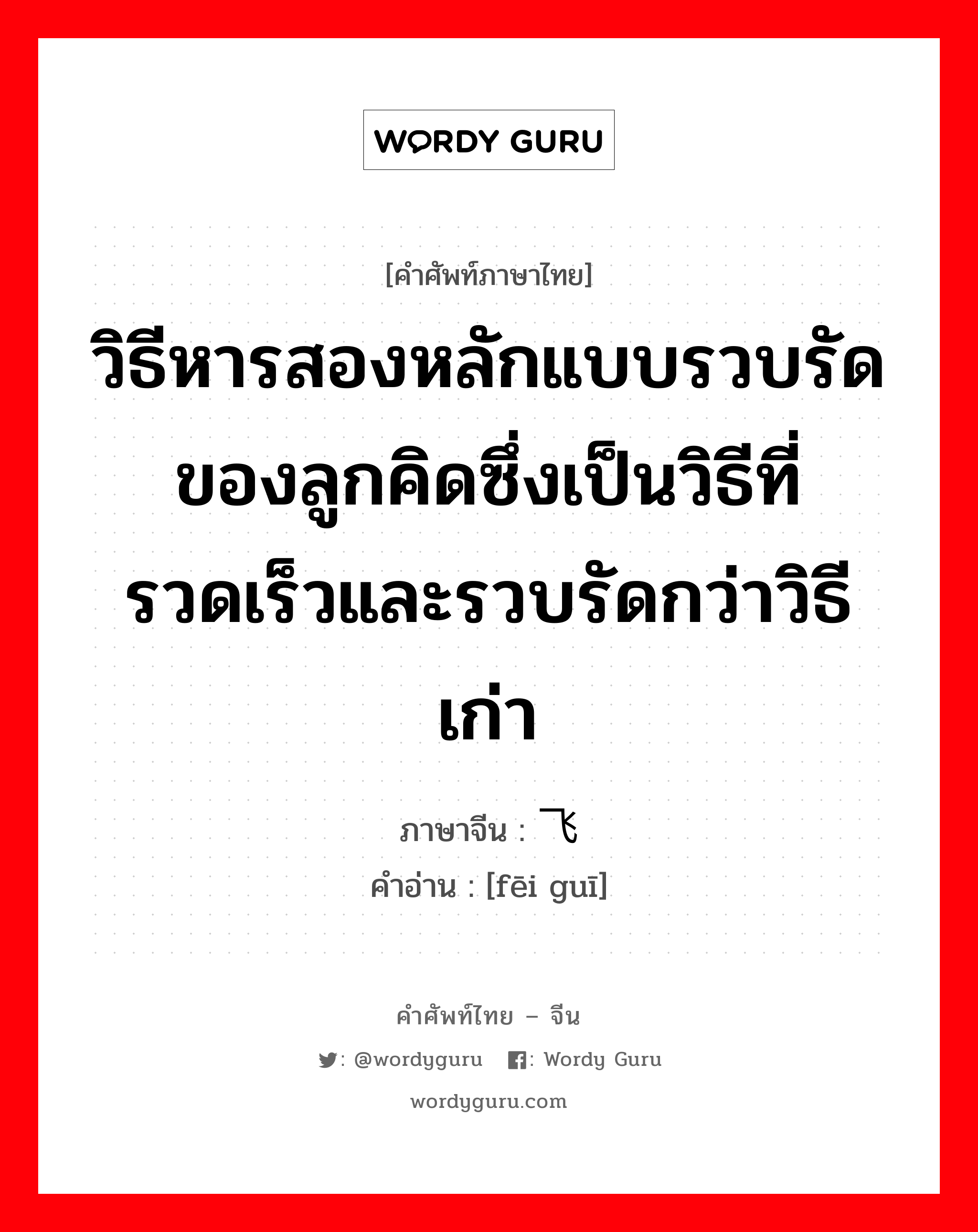 วิธีหารสองหลักแบบรวบรัดของลูกคิดซึ่งเป็นวิธีที่รวดเร็วและรวบรัดกว่าวิธีเก่า ภาษาจีนคืออะไร, คำศัพท์ภาษาไทย - จีน วิธีหารสองหลักแบบรวบรัดของลูกคิดซึ่งเป็นวิธีที่รวดเร็วและรวบรัดกว่าวิธีเก่า ภาษาจีน 飞归 คำอ่าน [fēi guī]