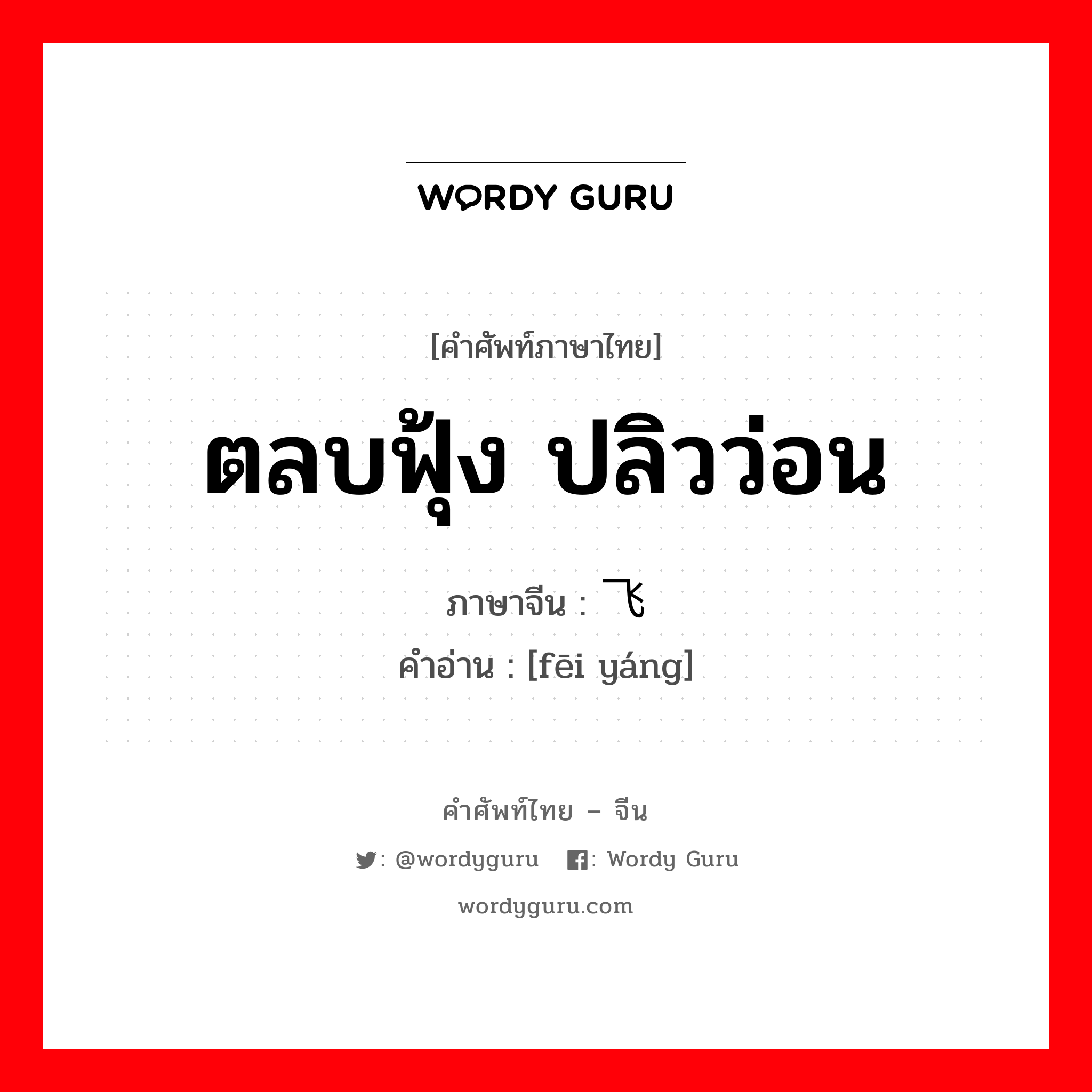 ตลบฟุ้ง ปลิวว่อน ภาษาจีนคืออะไร, คำศัพท์ภาษาไทย - จีน ตลบฟุ้ง ปลิวว่อน ภาษาจีน 飞扬 คำอ่าน [fēi yáng]