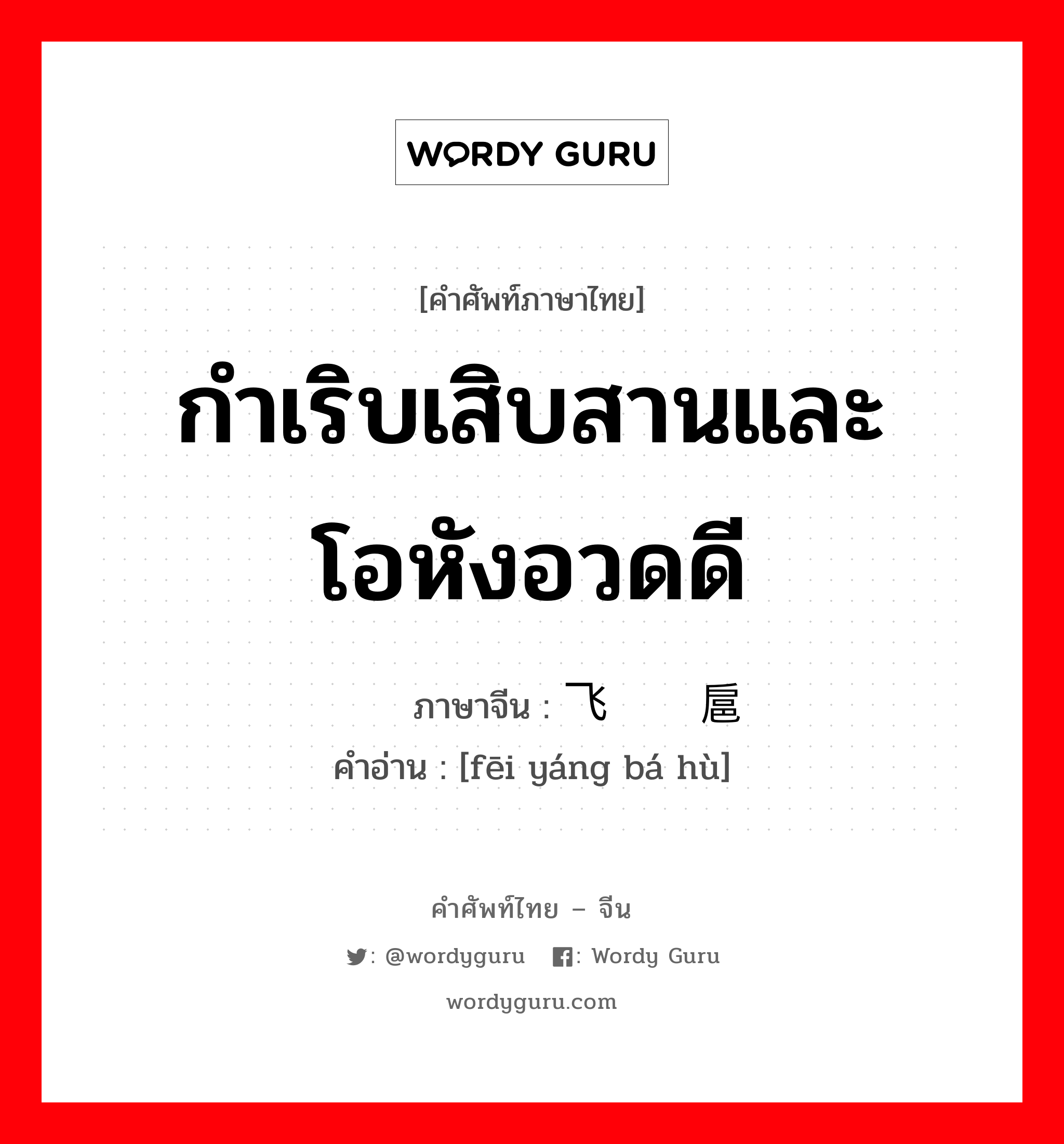 กำเริบเสิบสานและโอหังอวดดี ภาษาจีนคืออะไร, คำศัพท์ภาษาไทย - จีน กำเริบเสิบสานและโอหังอวดดี ภาษาจีน 飞扬拨扈 คำอ่าน [fēi yáng bá hù]