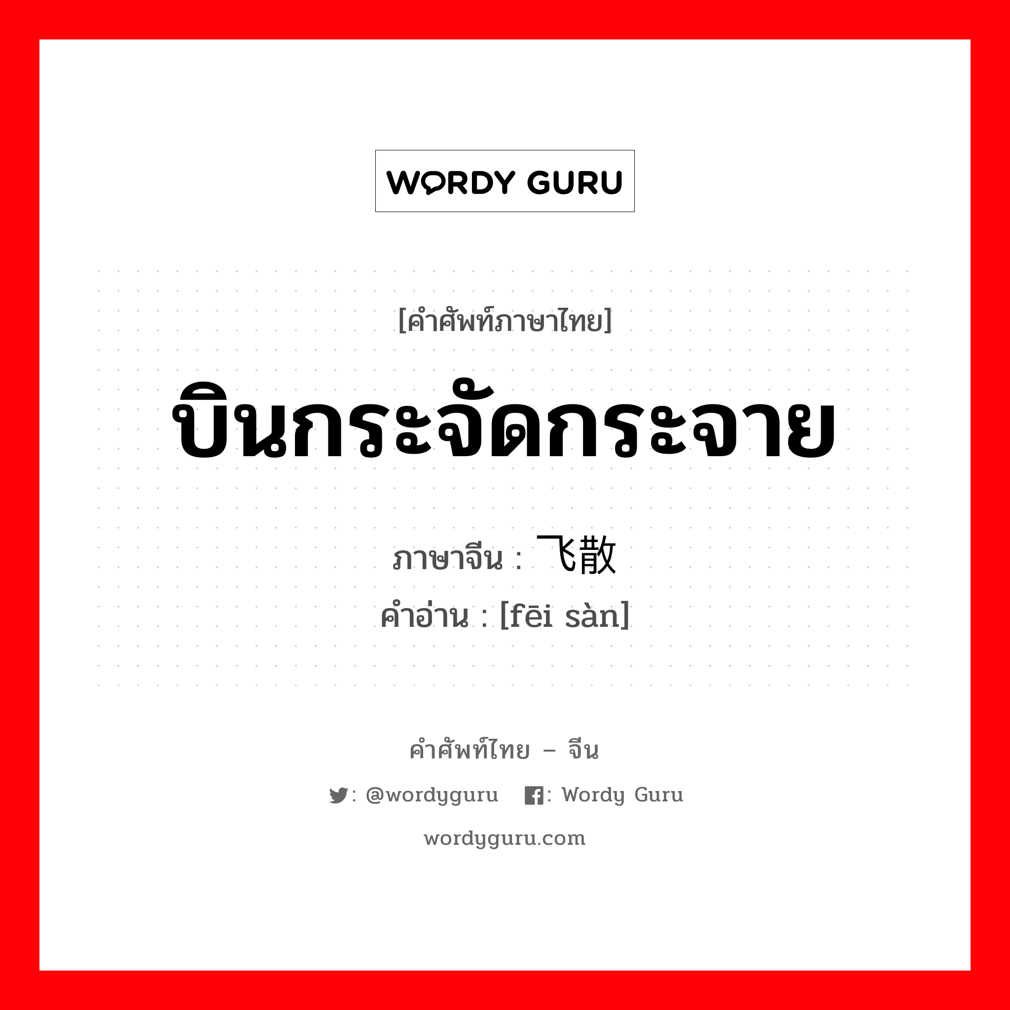 บินกระจัดกระจาย ภาษาจีนคืออะไร, คำศัพท์ภาษาไทย - จีน บินกระจัดกระจาย ภาษาจีน 飞散 คำอ่าน [fēi sàn]