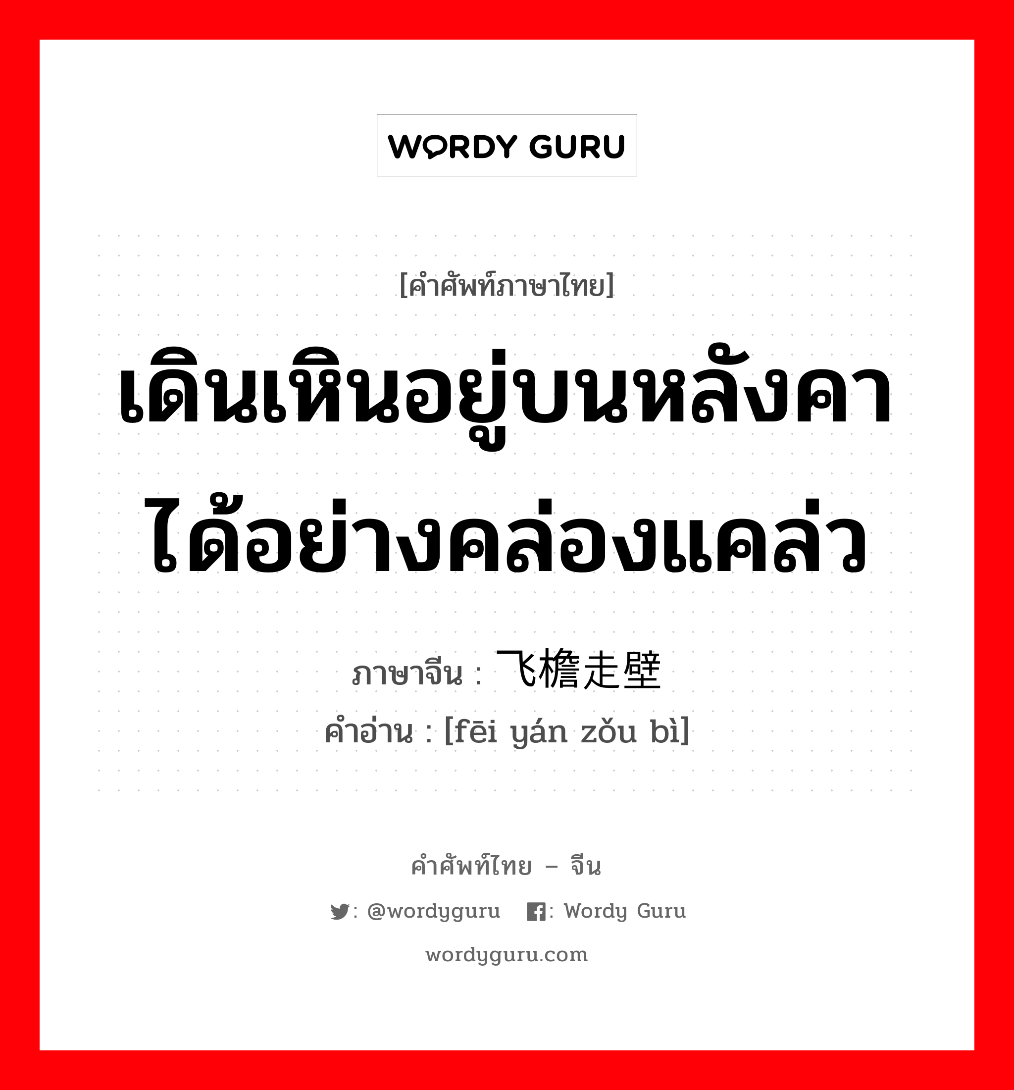 เดินเหินอยู่บนหลังคาได้อย่างคล่องแคล่ว ภาษาจีนคืออะไร, คำศัพท์ภาษาไทย - จีน เดินเหินอยู่บนหลังคาได้อย่างคล่องแคล่ว ภาษาจีน 飞檐走壁 คำอ่าน [fēi yán zǒu bì]