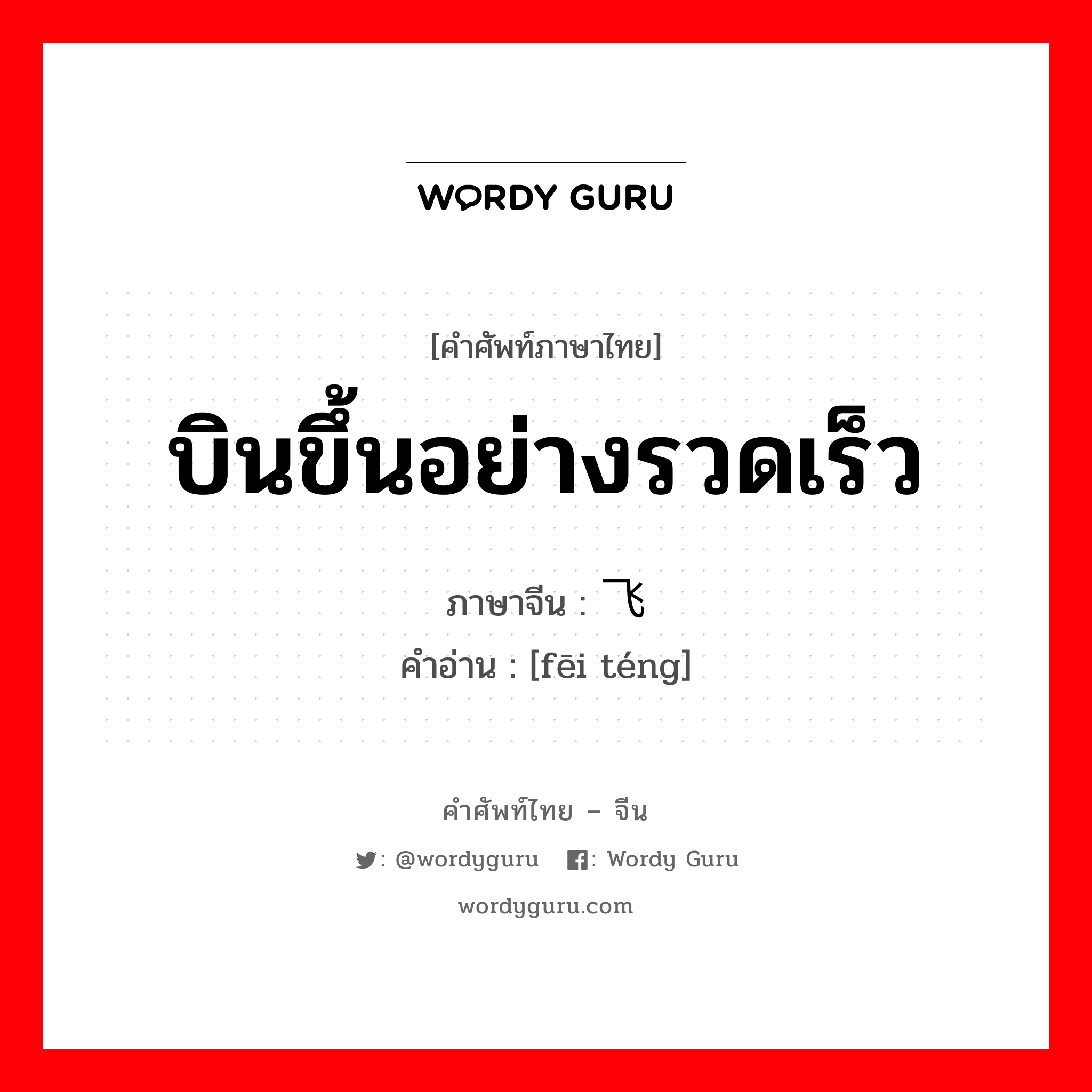 บินขึ้นอย่างรวดเร็ว ภาษาจีนคืออะไร, คำศัพท์ภาษาไทย - จีน บินขึ้นอย่างรวดเร็ว ภาษาจีน 飞腾 คำอ่าน [fēi téng]