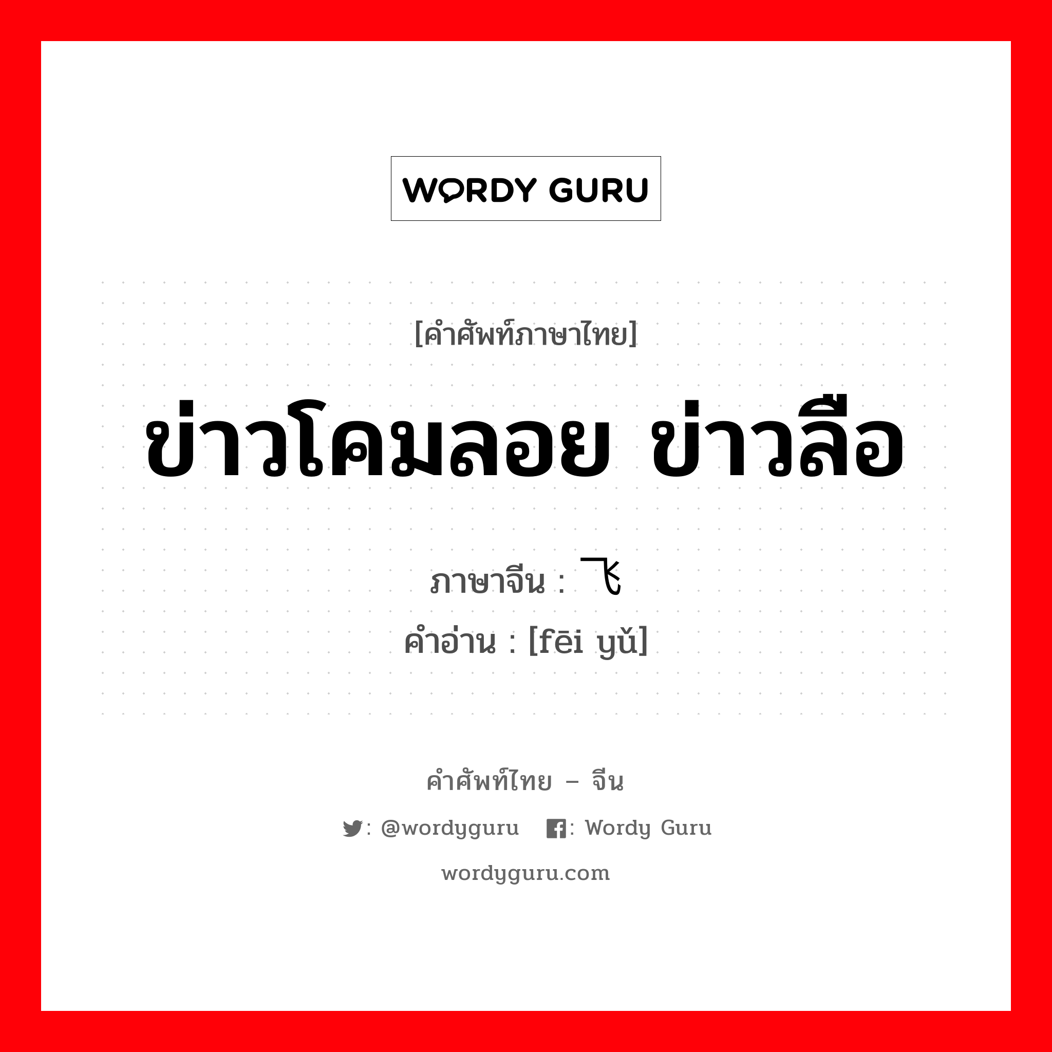 ข่าวโคมลอย ข่าวลือ ภาษาจีนคืออะไร, คำศัพท์ภาษาไทย - จีน ข่าวโคมลอย ข่าวลือ ภาษาจีน 飞语 คำอ่าน [fēi yǔ]