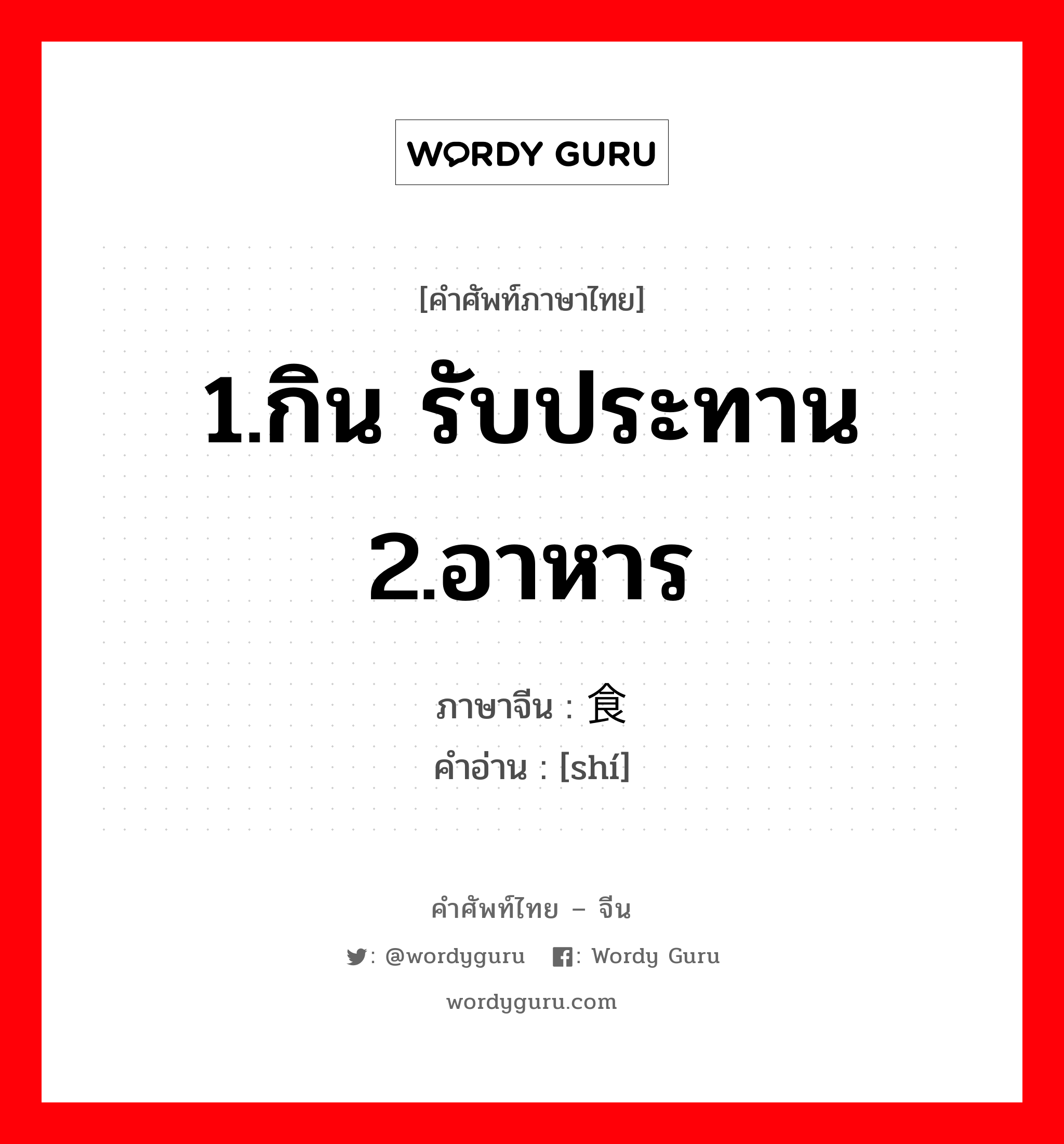 1.กิน รับประทาน 2.อาหาร ภาษาจีนคืออะไร, คำศัพท์ภาษาไทย - จีน 1.กิน รับประทาน 2.อาหาร ภาษาจีน 食 คำอ่าน [shí]