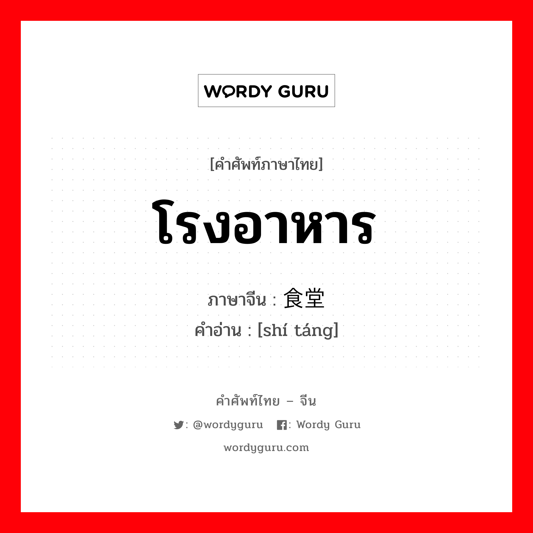 โรงอาหาร ภาษาจีนคืออะไร, คำศัพท์ภาษาไทย - จีน โรงอาหาร ภาษาจีน 食堂 คำอ่าน [shí táng]