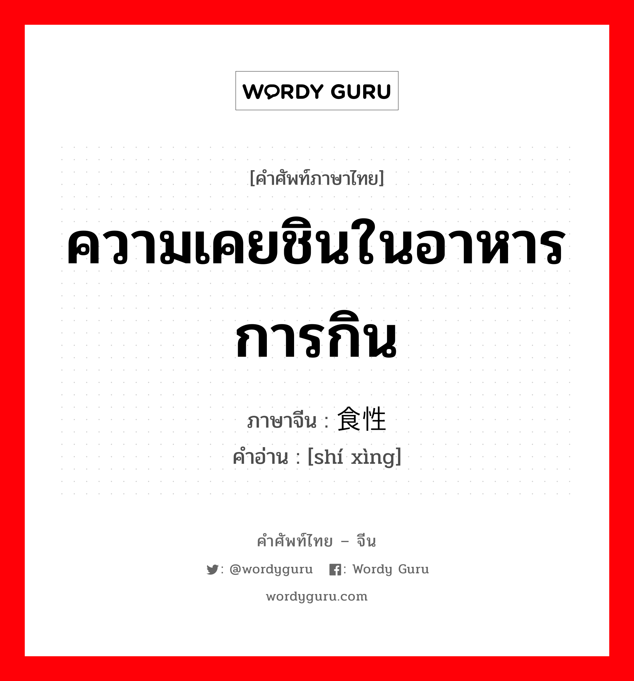 ความเคยชินในอาหารการกิน ภาษาจีนคืออะไร, คำศัพท์ภาษาไทย - จีน ความเคยชินในอาหารการกิน ภาษาจีน 食性 คำอ่าน [shí xìng]