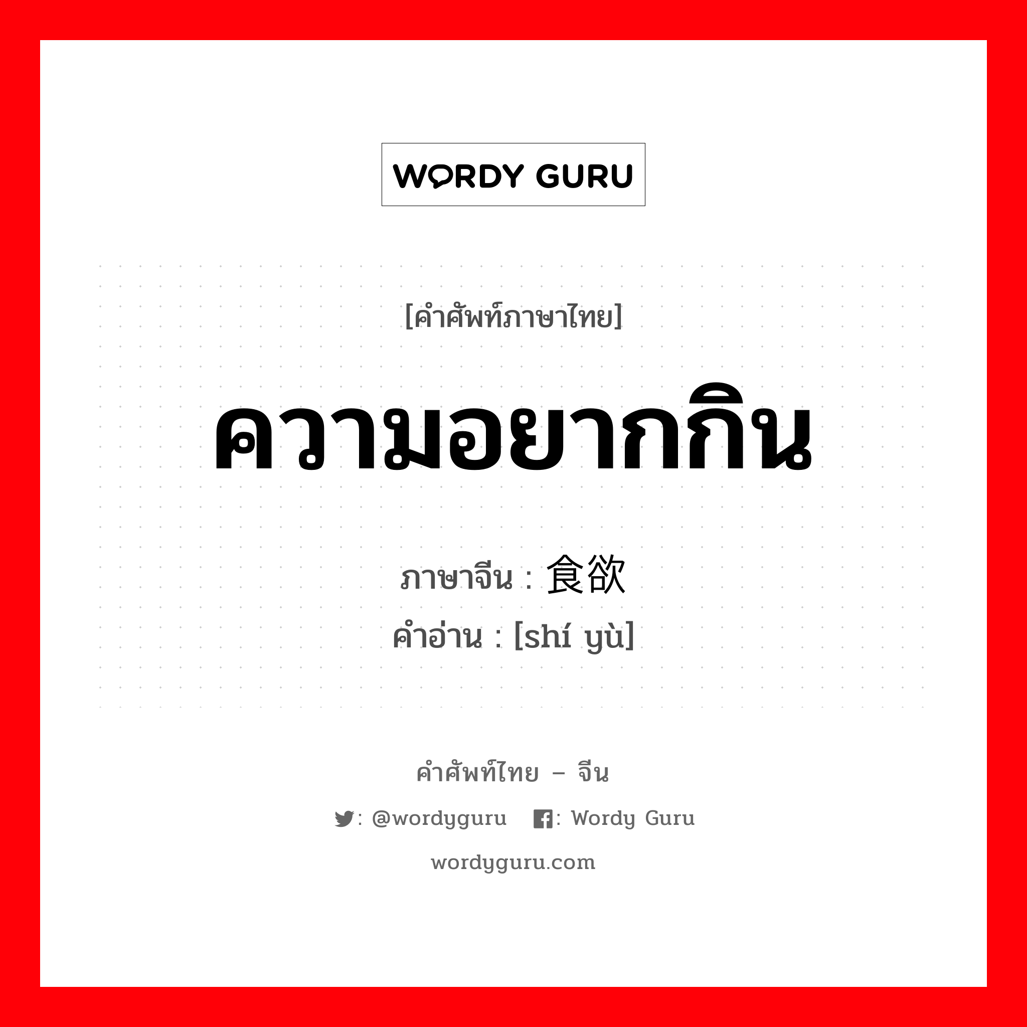 ความอยากกิน ภาษาจีนคืออะไร, คำศัพท์ภาษาไทย - จีน ความอยากกิน ภาษาจีน 食欲 คำอ่าน [shí yù]